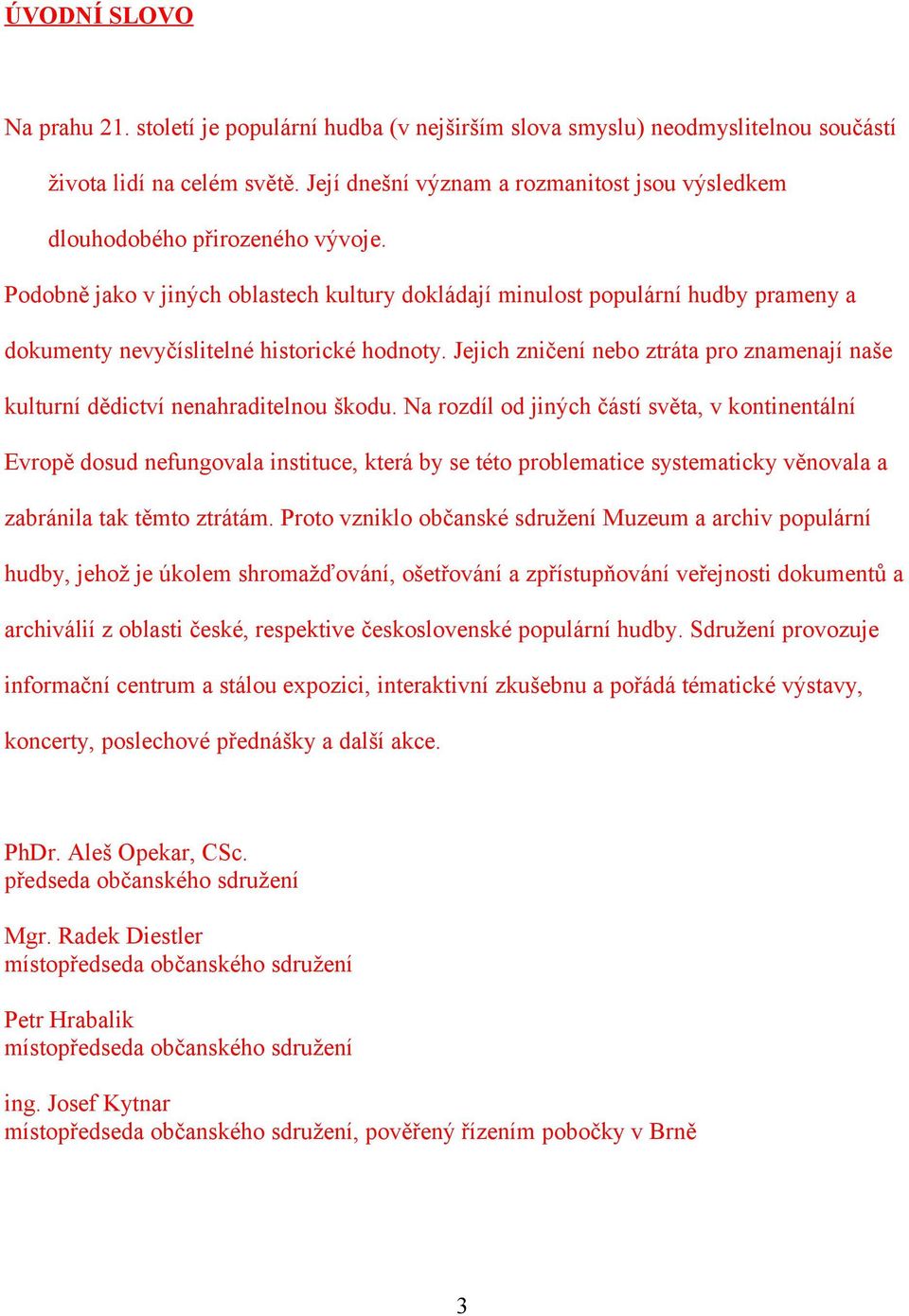 Podobně jako v jiných oblastech kultury dokládají minulost populární hudby prameny a dokumenty nevyčíslitelné historické hodnoty.