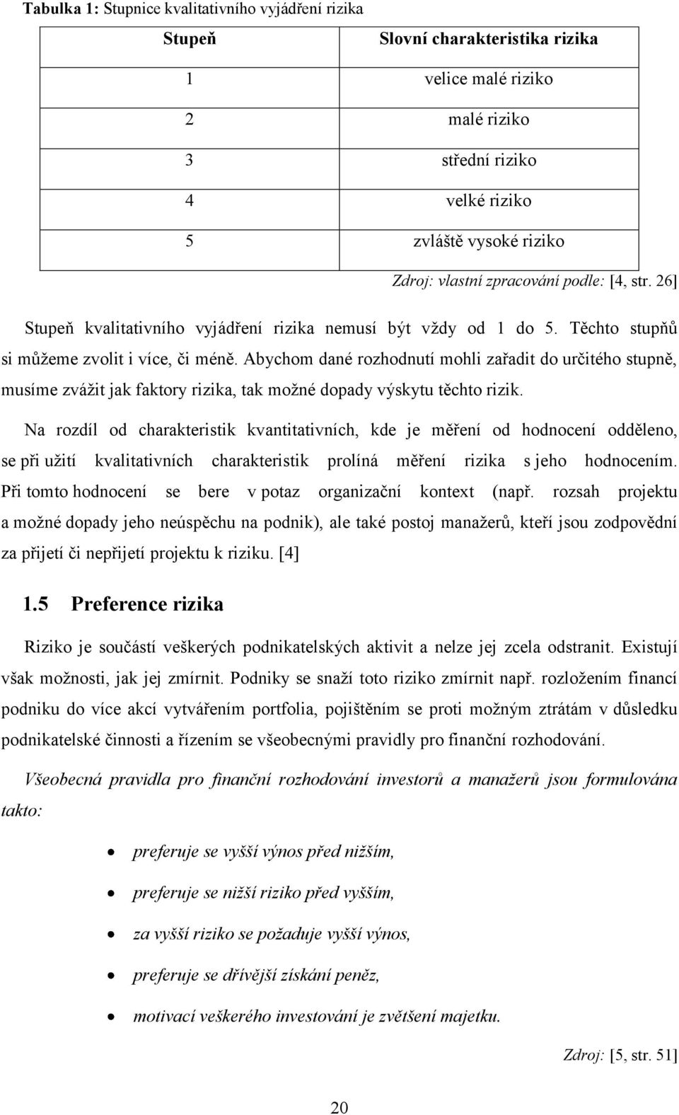 Abychom dané rozhodnutí mohli zařadit do určitého stupně, musíme zvážit jak faktory rizika, tak možné dopady výskytu těchto rizik.