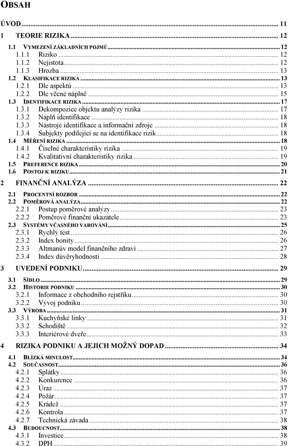 .. 18 1.4 MĚŘENÍ RIZIKA... 18 1.4.1 Číselné charakteristiky rizika... 19 1.4.2 Kvalitativní charakteristiky rizika... 19 1.5 PREFERENCE RIZIKA... 20 1.6 POSTOJ K RIZIKU... 21 2 FINANČNÍ ANALÝZA... 22 2.