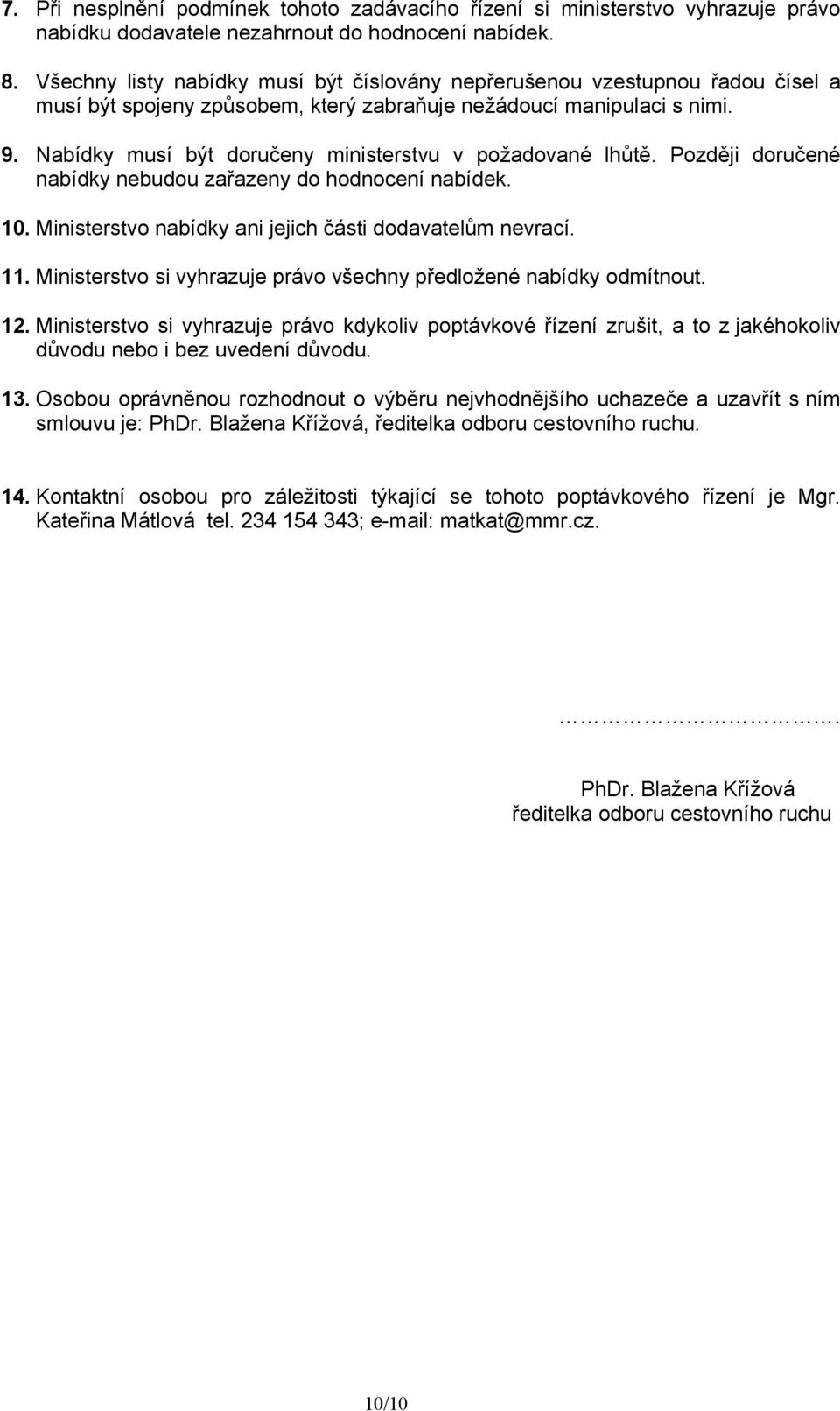 Nabídky musí být doručeny ministerstvu v požadované lhůtě. Později doručené nabídky nebudou zařazeny do hodnocení nabídek. 10. Ministerstvo nabídky ani jejich části dodavatelům nevrací. 11.