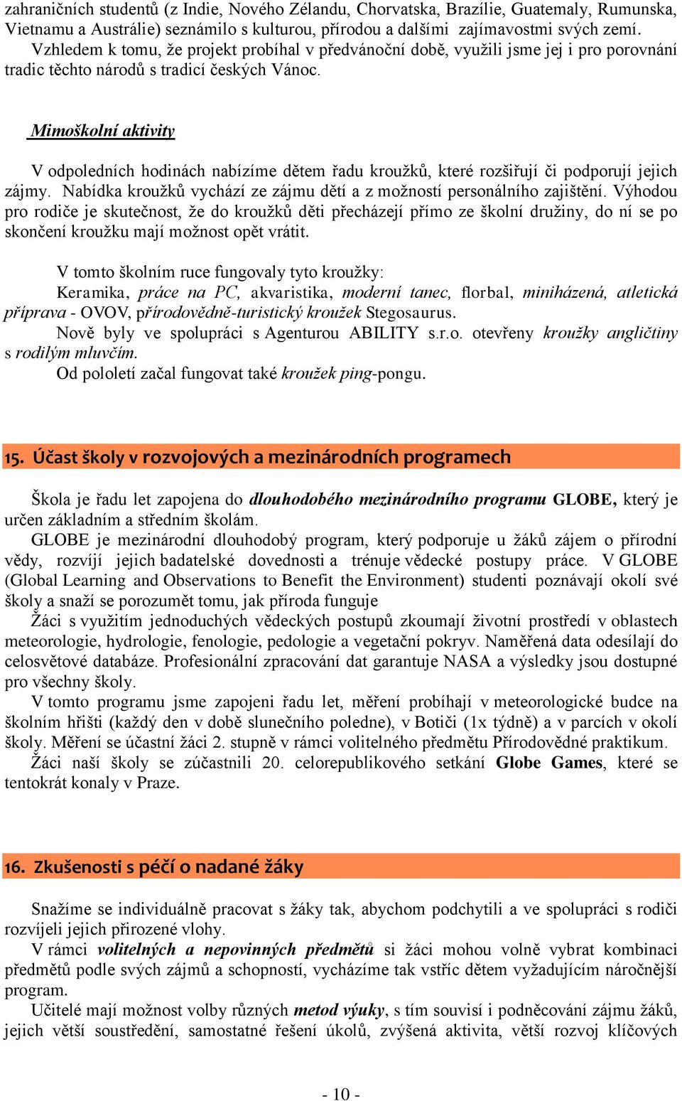 Mimoškolní aktivity V odpoledních hodinách nabízíme dětem řadu kroužků, které rozšiřují či podporují jejich zájmy. Nabídka kroužků vychází ze zájmu dětí a z možností personálního zajištění.