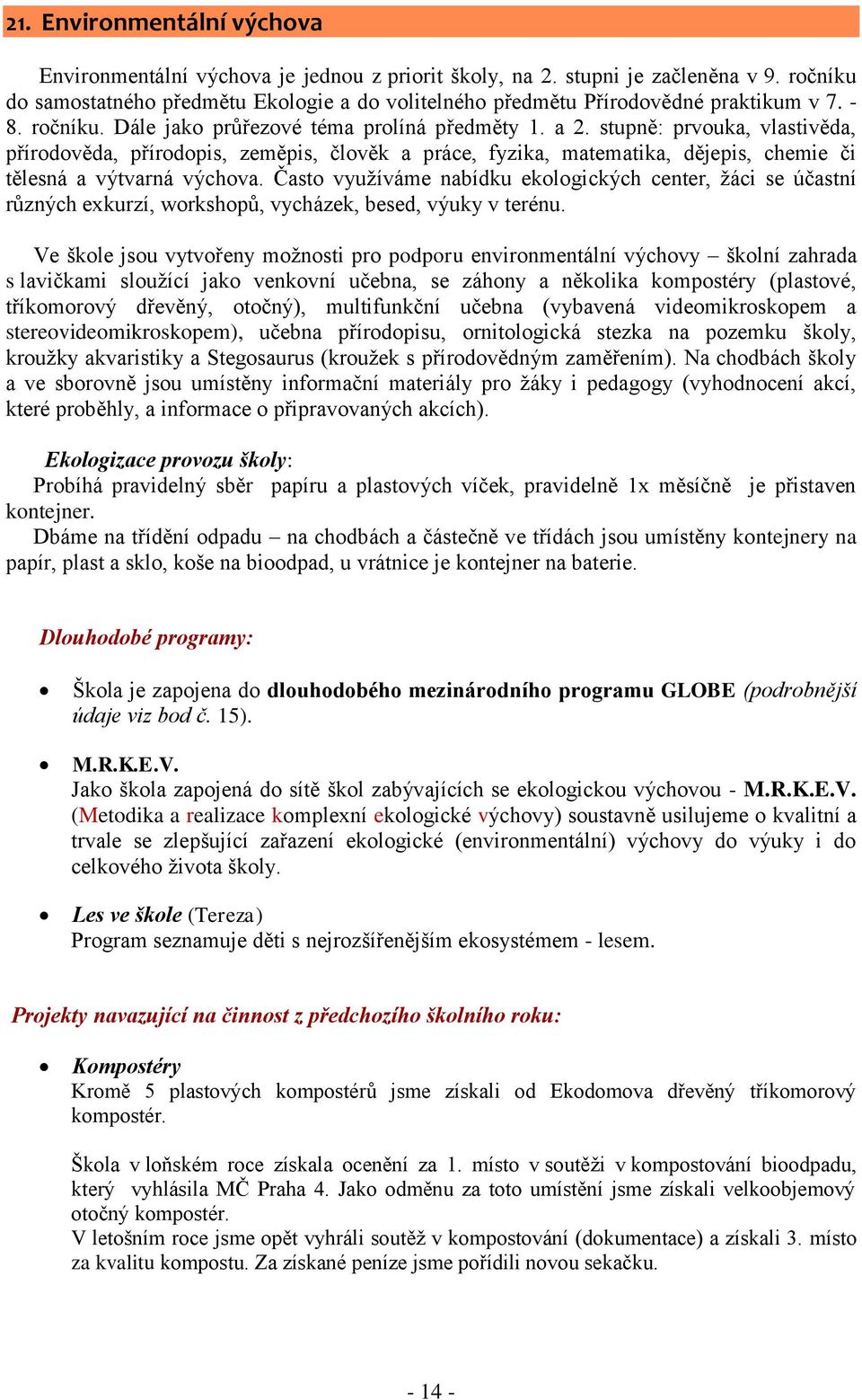 stupně: prvouka, vlastivěda, přírodověda, přírodopis, zeměpis, člověk a práce, fyzika, matematika, dějepis, chemie či tělesná a výtvarná výchova.