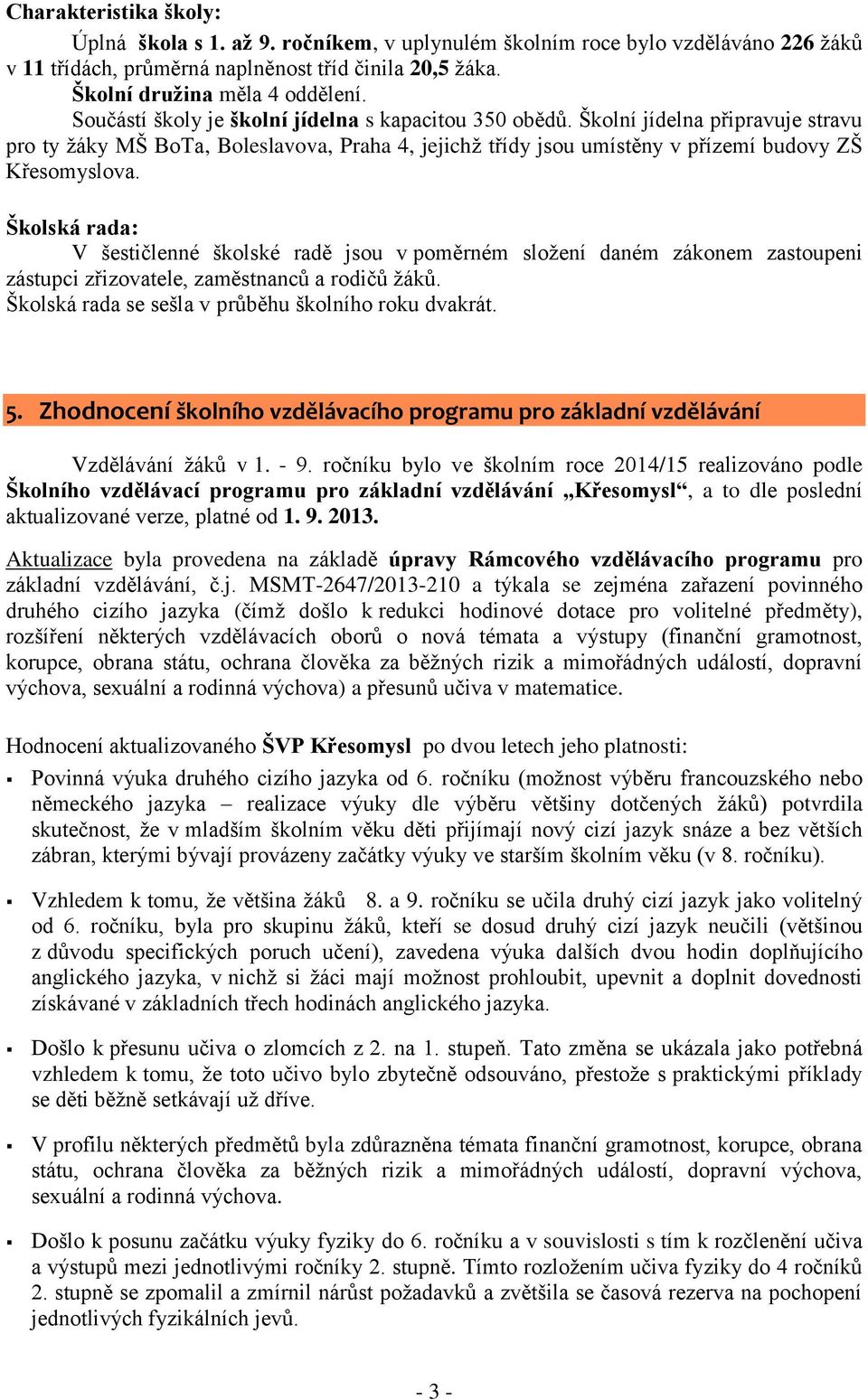 Školská rada: V šestičlenné školské radě jsou v poměrném složení daném zákonem zastoupeni zástupci zřizovatele, zaměstnanců a rodičů žáků. Školská rada se sešla v průběhu školního roku dvakrát. 5.