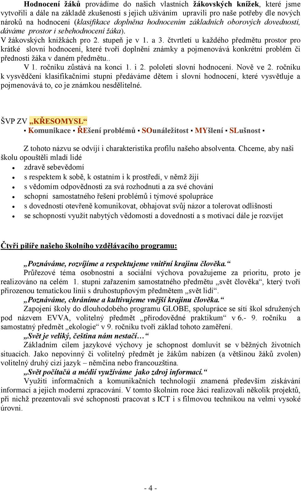 čtvrtletí u každého předmětu prostor pro krátké slovní hodnocení, které tvoří doplnění známky a pojmenovává konkrétní problém či přednosti žáka v daném předmětu.. V 1. ročníku zůstává na konci 1. i 2.