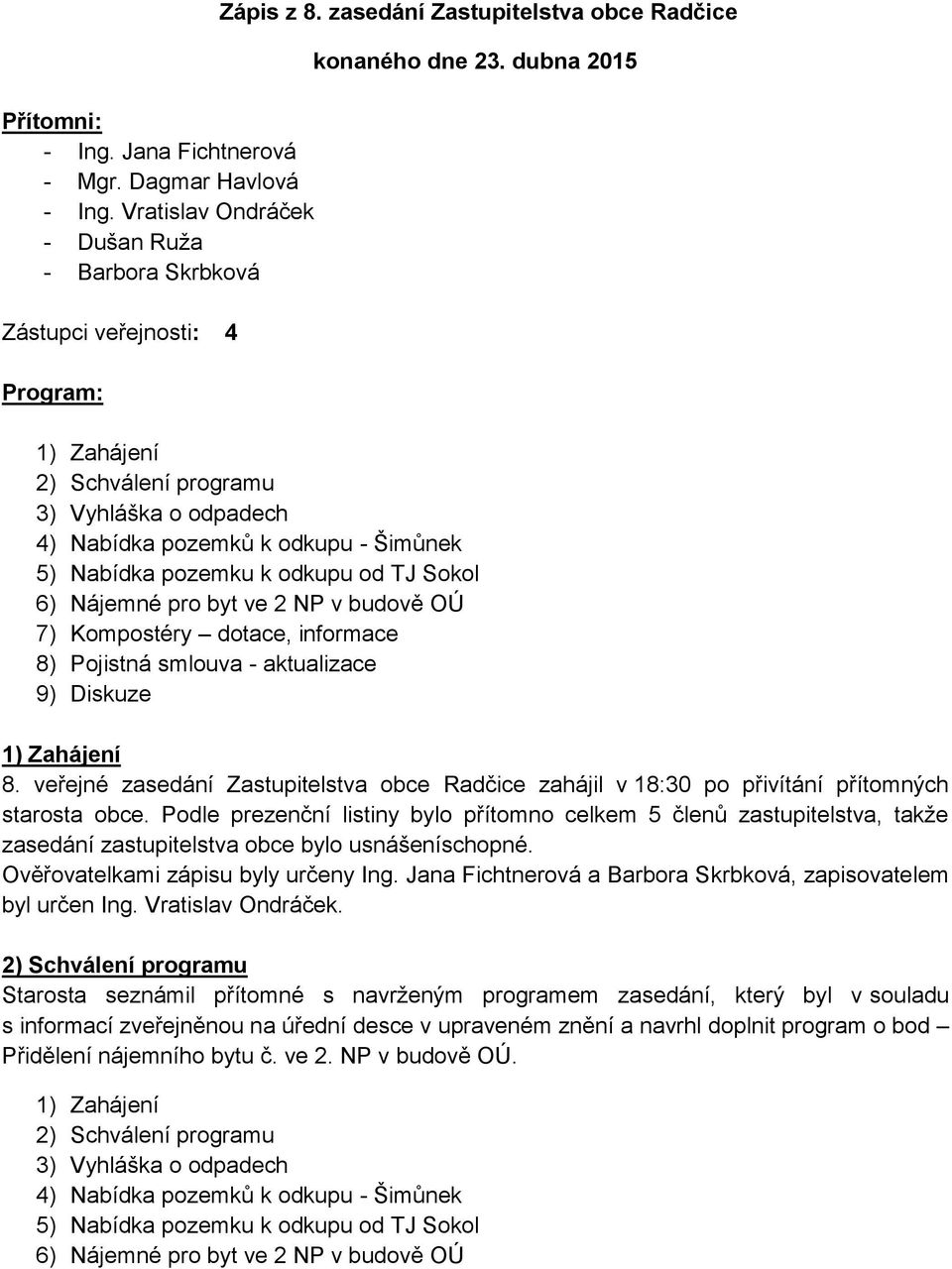 dubna 2015 1) ahájení 2) Schválení programu 3) Vyhláška o odpadech 4) Nabídka pozemků k odkupu - Šimůnek 5) Nabídka pozemku k odkupu od TJ Sokol 6) Nájemné pro byt ve 2 NP v budově OÚ 7) Kompostéry