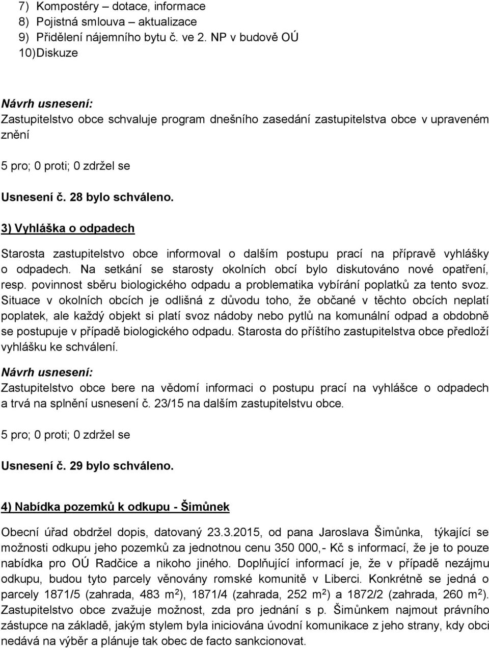 3) Vyhláška o odpadech Starosta zastupitelstvo obce informoval o dalším postupu prací na přípravě vyhlášky o odpadech. Na setkání se starosty okolních obcí bylo diskutováno nové opatření, resp.