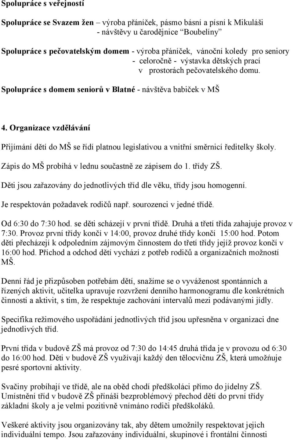 Organizace vzdělávání Přijímání dětí do MŠ se řídí platnou legislativou a vnitřní směrnicí ředitelky školy. Zápis do MŠ probíhá v lednu součastně ze zápisem do 1. třídy ZŠ.