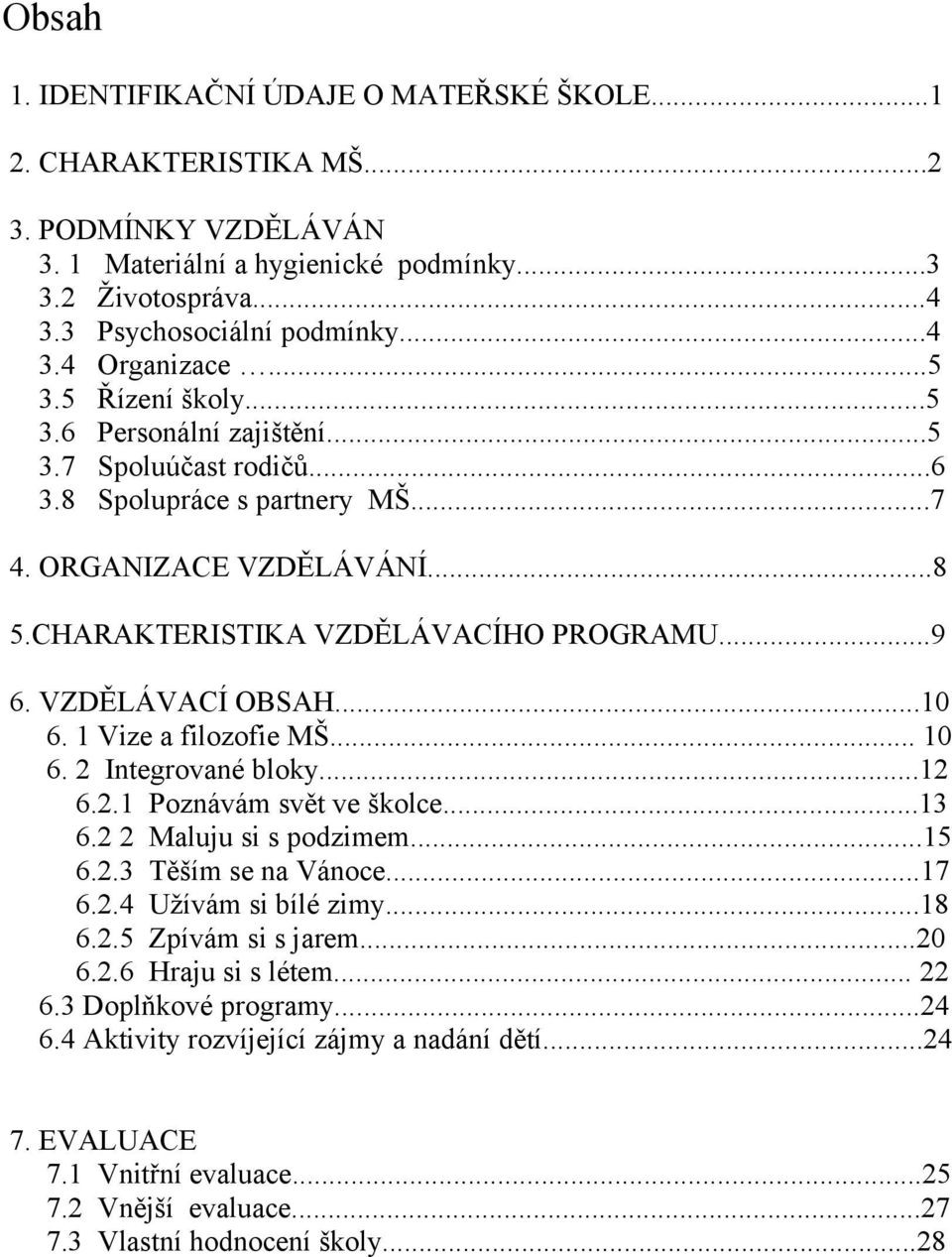 VZDĚLÁVACÍ OBSAH...10 6. 1 Vize a filozofie MŠ... 10 6. 2 Integrované bloky...12 6.2.1 Poznávám svět ve školce...13 6.2 2 Maluju si s podzimem...15 6.2.3 Těším se na Vánoce...17 6.2.4 Užívám si bílé zimy.