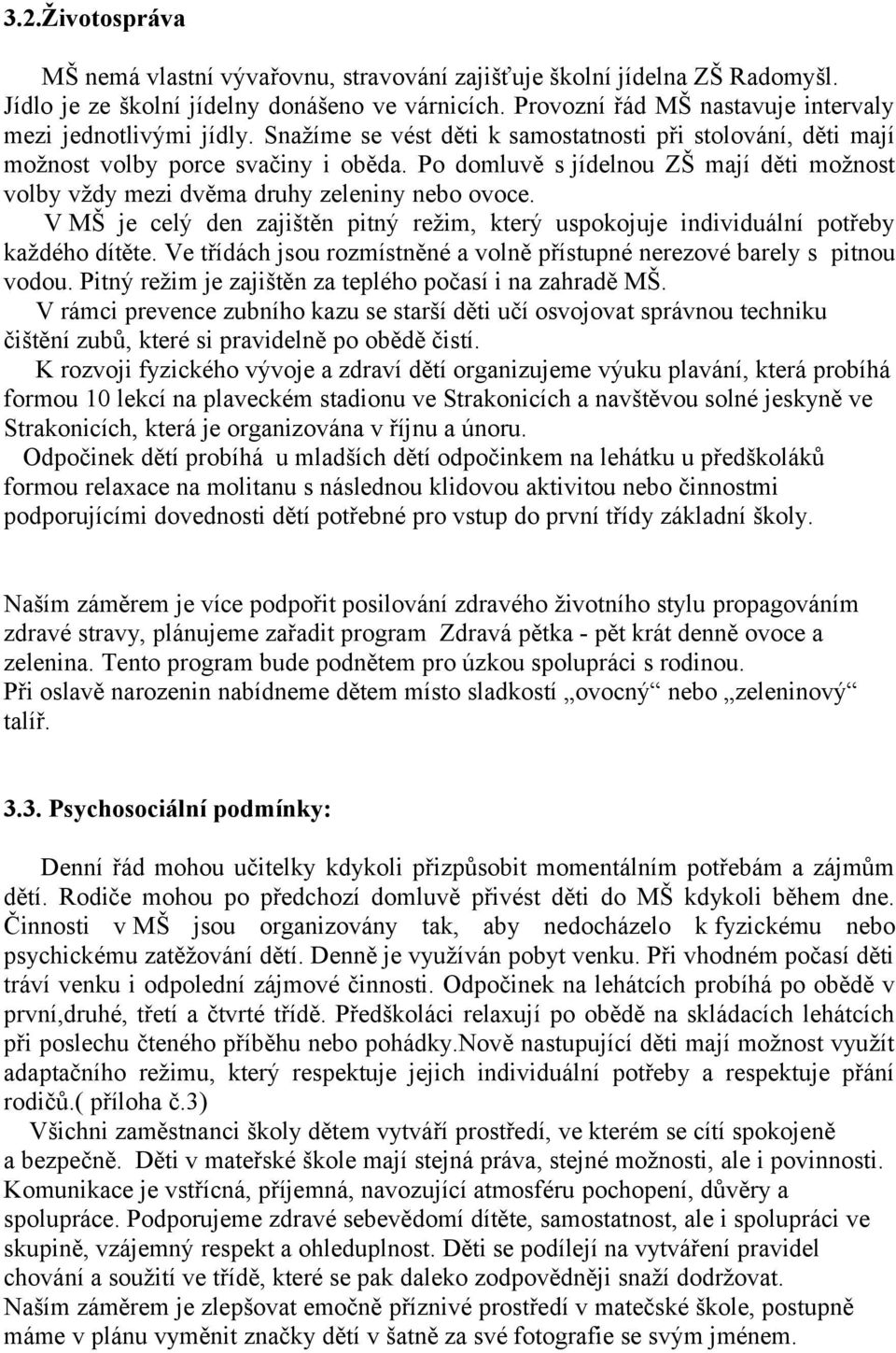 Po domluvě s jídelnou ZŠ mají děti možnost volby vždy mezi dvěma druhy zeleniny nebo ovoce. V MŠ je celý den zajištěn pitný režim, který uspokojuje individuální potřeby každého dítěte.