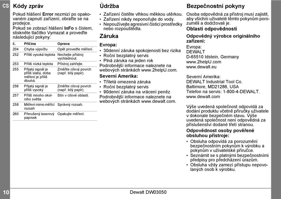 5 Příliš vysoká teplota Nechejte přístroj vychladnout. 53 Příliš nízká teplota Přístroj zahřejte. 55 Přijatý signál je příliš slabý, doba měření je příliš dlouhá.