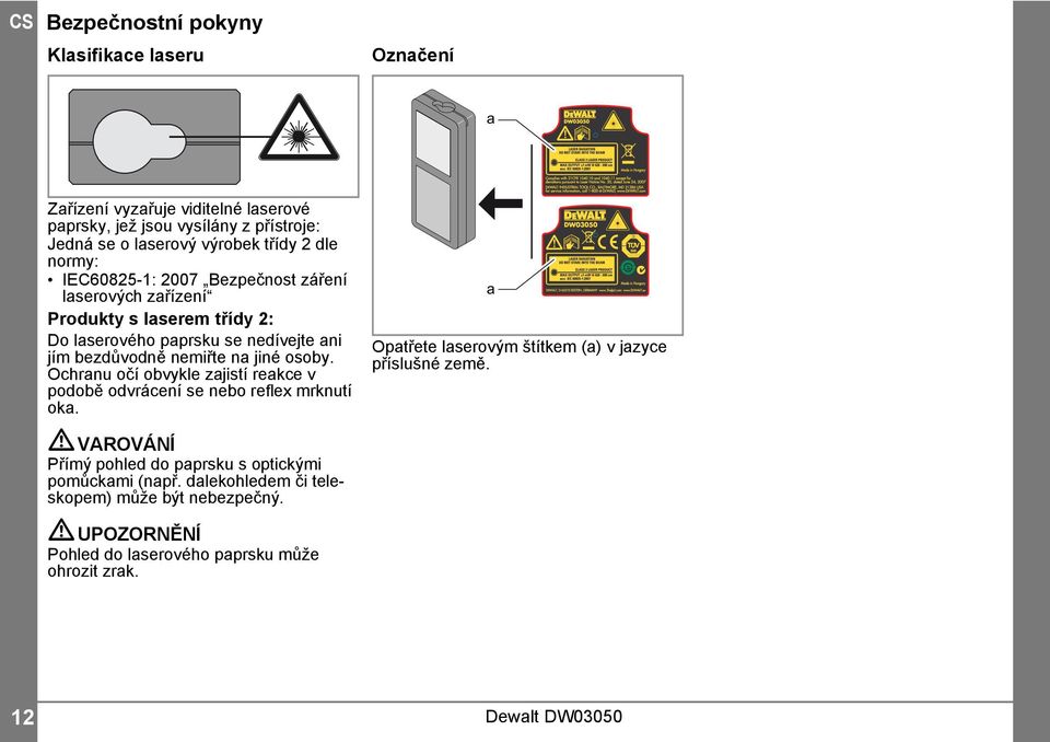 na jiné osoby. Ochranu očí obvykle zajistí reakce v podobě odvrácení se nebo reflex mrknutí oka. a Opatřete laserovým štítkem (a) v jazyce příslušné země.