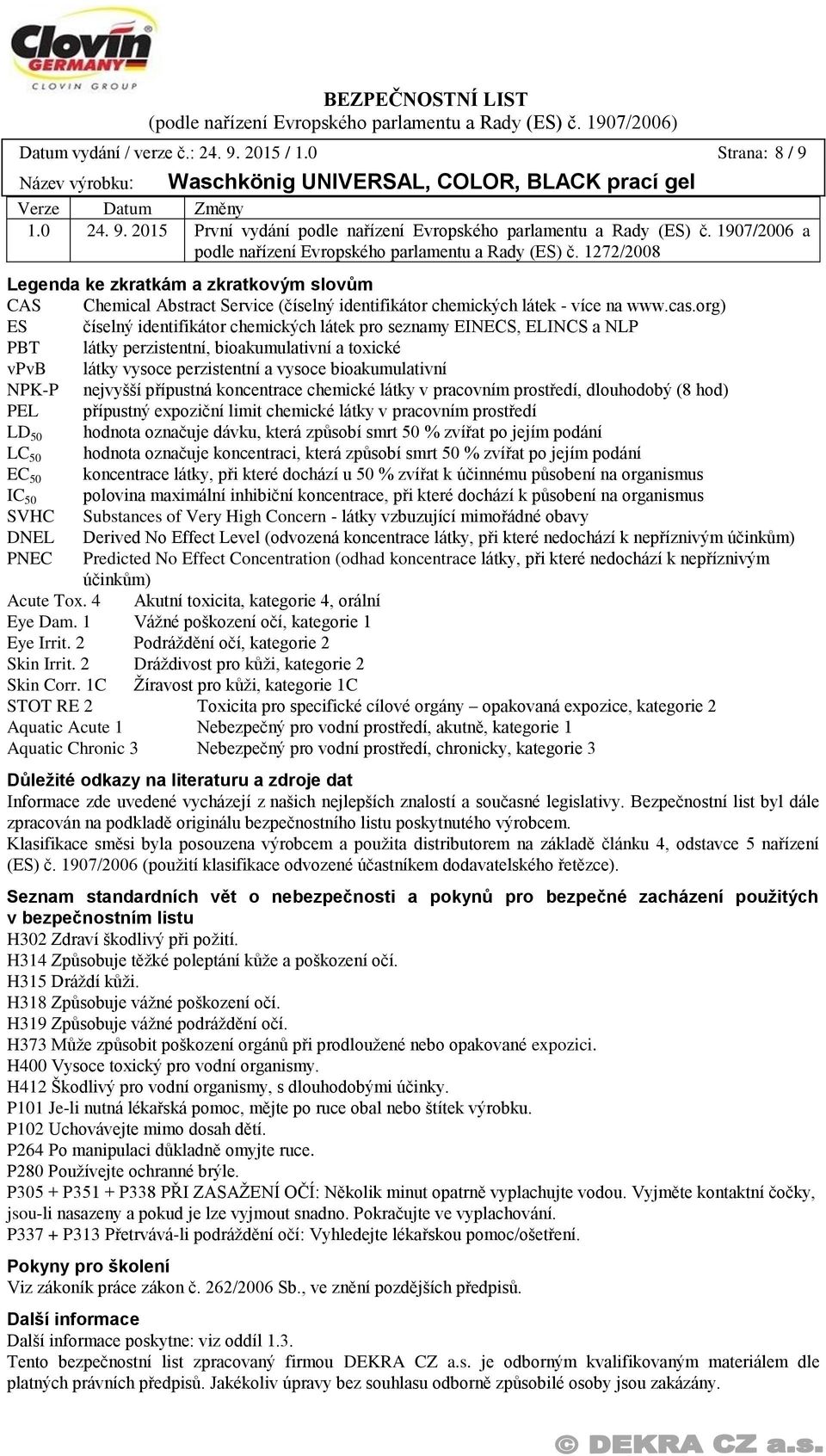 cas.org) ES číselný identifikátor chemických látek pro seznamy EINECS, ELINCS a NLP PBT látky perzistentní, bioakumulativní a toxické vpvb látky vysoce perzistentní a vysoce bioakumulativní NPK-P