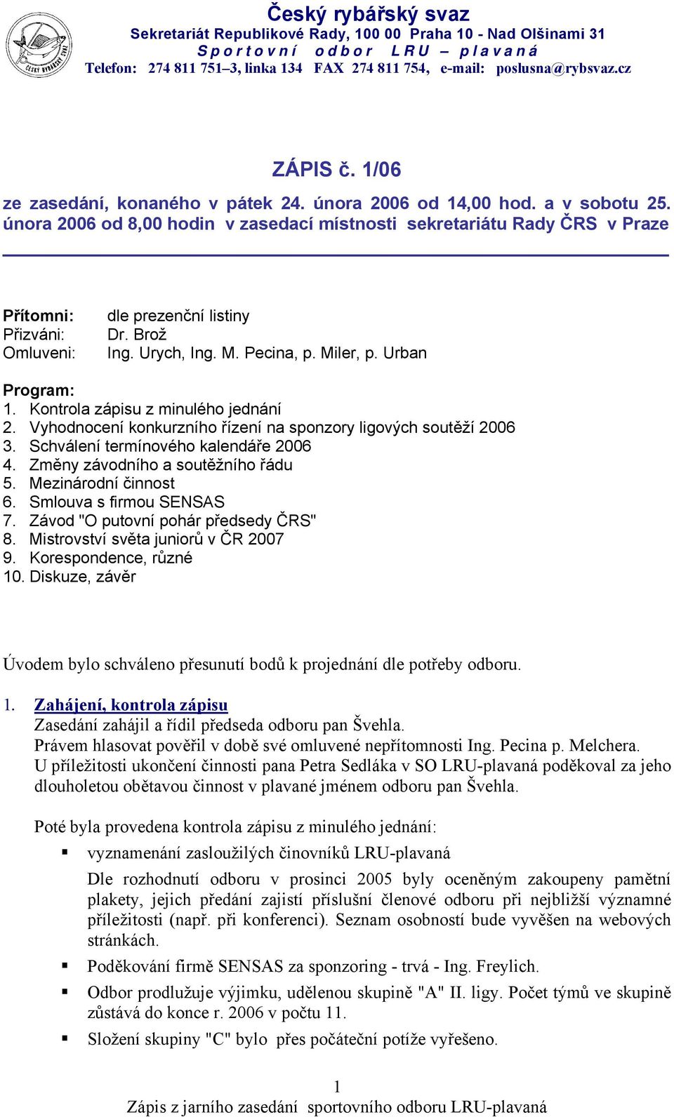 Kontrola zápisu z minulého jednání 2. Vyhodnocení konkurzního řízení na sponzory ligových soutěží 2006 3. Schválení termínového kalendáře 2006 4. Změny závodního a soutěžního řádu 5.