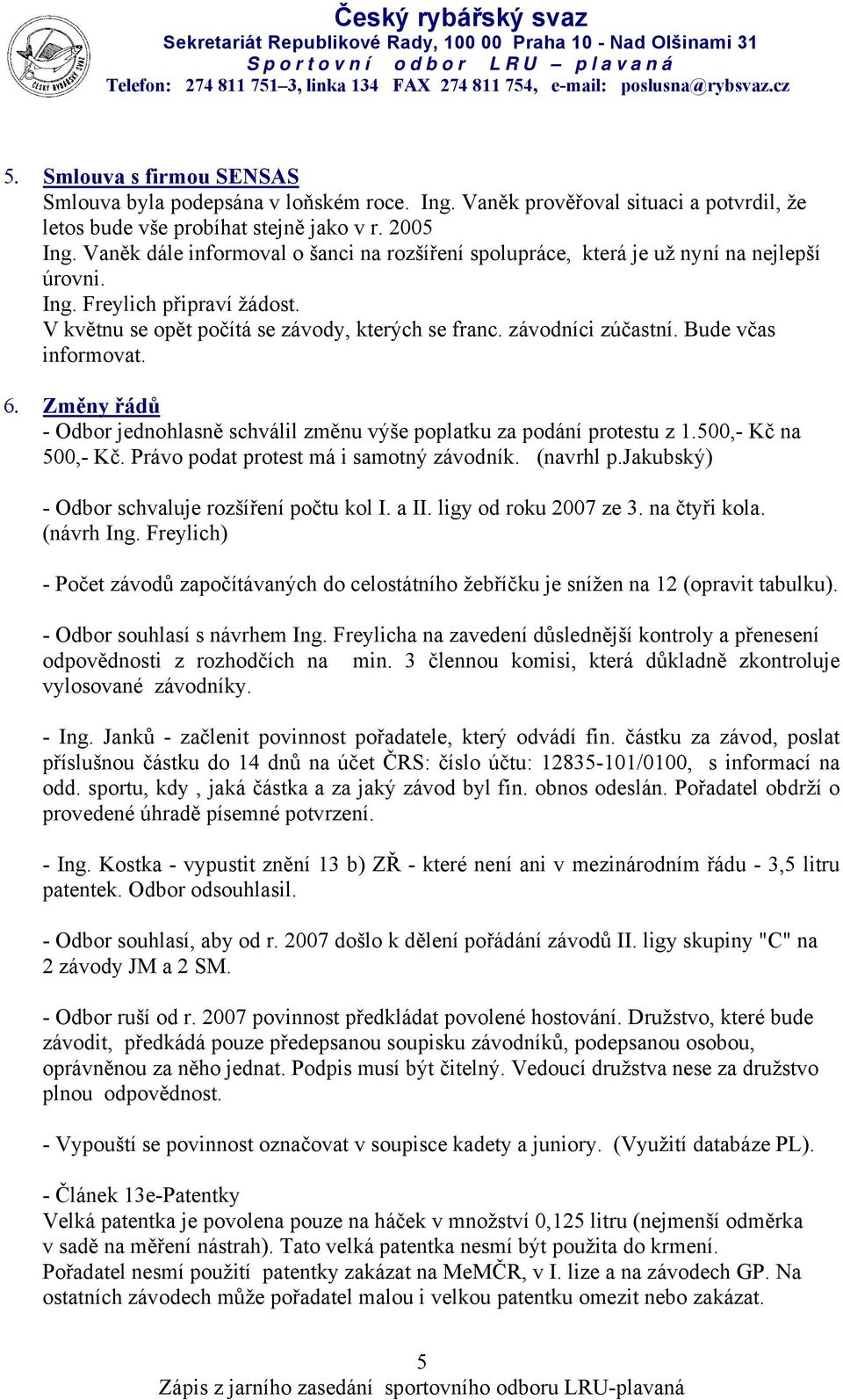 Bude včas informovat. 6. Změny řádů - Odbor jednohlasně schválil změnu výše poplatku za podání protestu z 1.500,- Kč na 500,- Kč. Právo podat protest má i samotný závodník. (navrhl p.