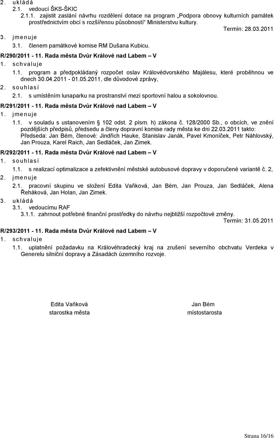 04.2011-01.05.2011, dle důvodové zprávy, 2. souhlasí 2.1. s umístěním lunaparku na prostranství mezi sportovní halou a sokolovnou. R/291/2011-11. Rada města Dvůr Králové nad Labem V 1. jmenuje 1.1. v souladu s ustanovením 102 odst.