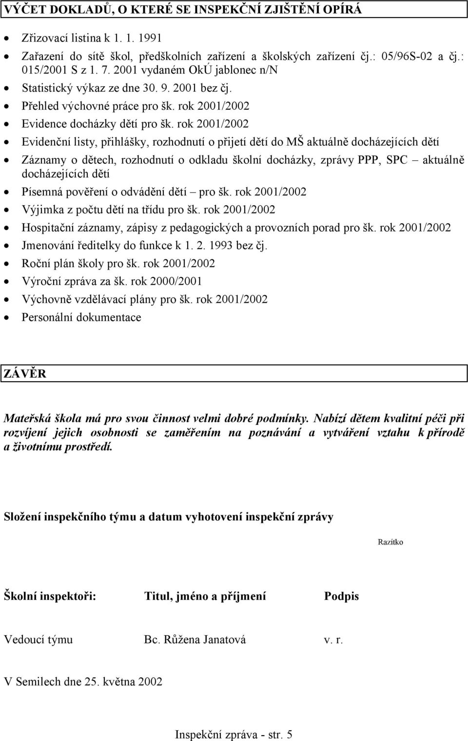 rok 2001/2002 Evidenční listy, přihlášky, rozhodnutí o přijetí dětí do MŠ aktuálně docházejících dětí Záznamy o dětech, rozhodnutí o odkladu školní docházky, zprávy PPP, SPC aktuálně docházejících