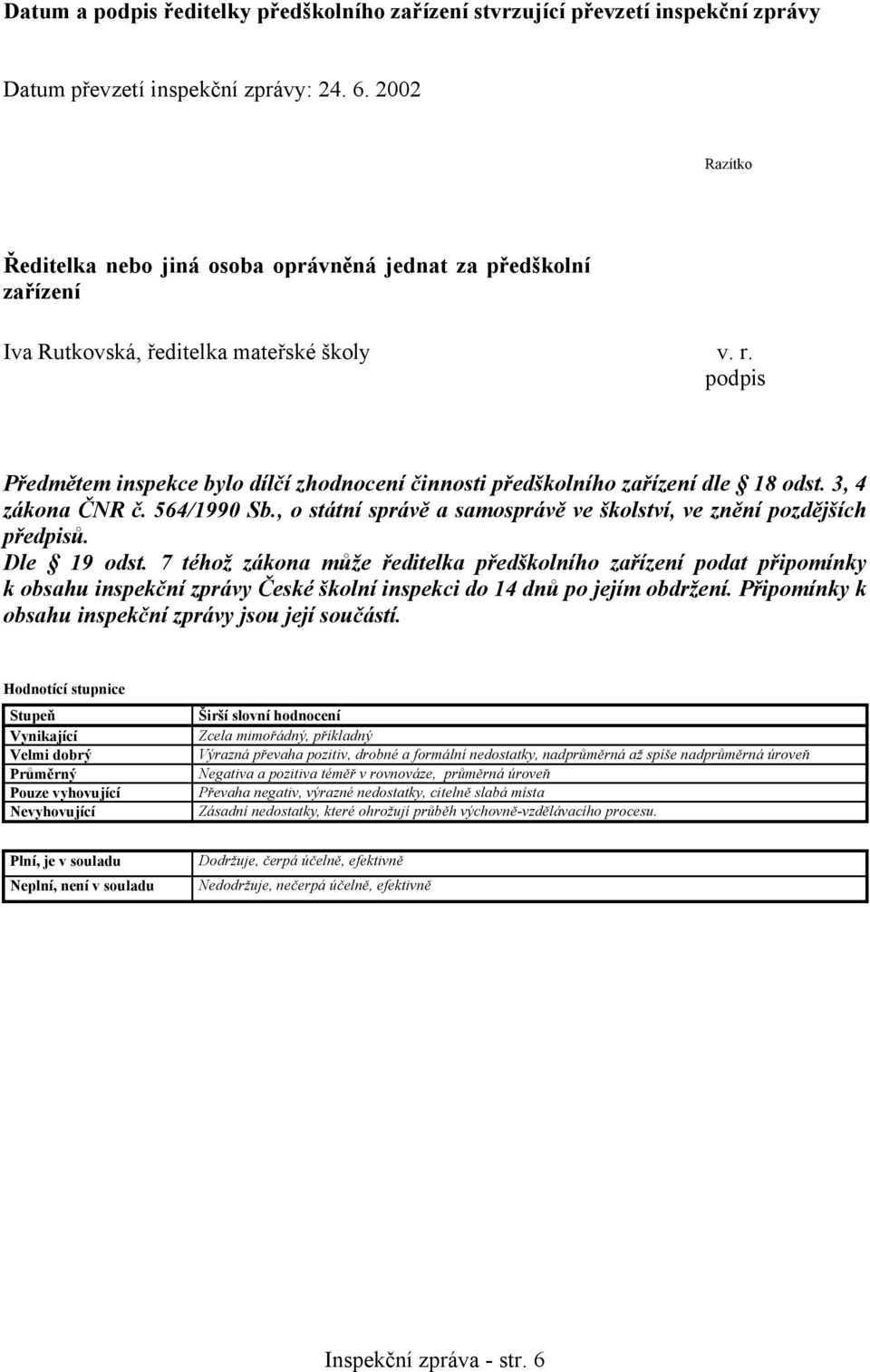 podpis Předmětem inspekce bylo dílčí zhodnocení činnosti předškolního zařízení dle 18 odst. 3, 4 zákona ČNR č. 564/1990 Sb., o státní správě a samosprávě ve školství, ve znění pozdějších předpisů.