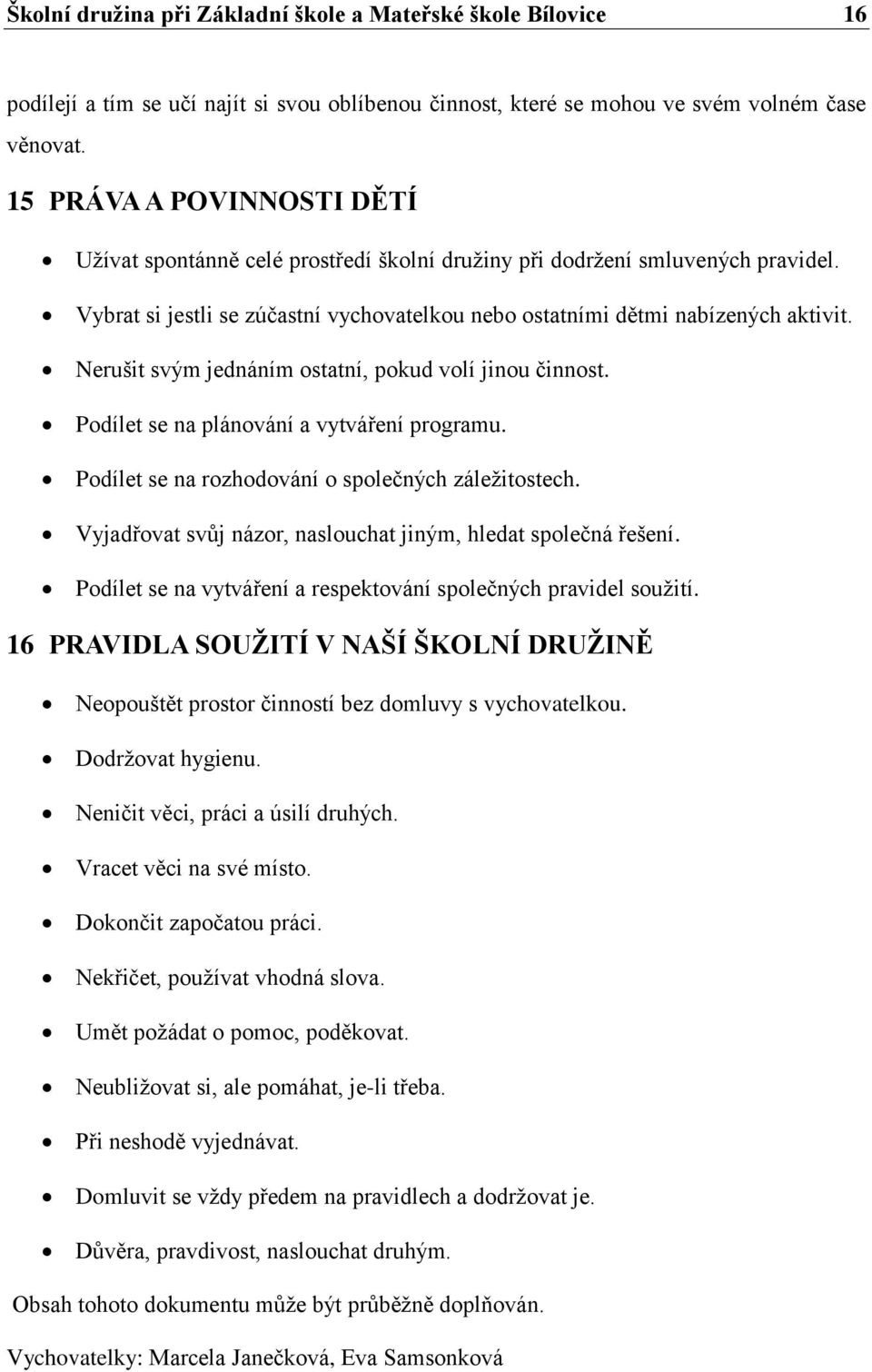 Nerušit svým jednáním ostatní, pokud volí jinou činnost. Podílet se na plánování a vytváření programu. Podílet se na rozhodování o společných záležitostech.