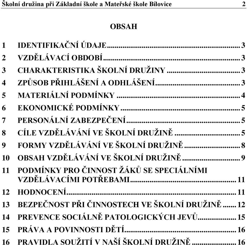 .. 5 9 FORMY VZDĚLÁVÁNÍ VE ŠKOLNÍ DRUŽINĚ... 8 10 OBSAH VZDĚLÁVÁNÍ VE ŠKOLNÍ DRUŽINĚ... 9 11 PODMÍNKY PRO ČINNOST ŽÁKŮ SE SPECIÁLNÍMI VZDĚLÁVACÍMI POTŘEBAMI.