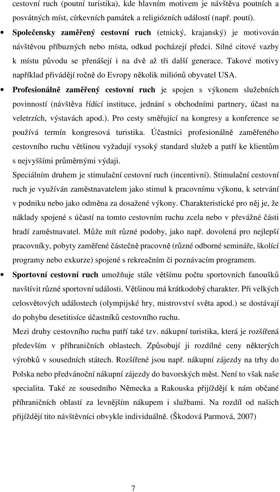 Silné citové vazby k místu původu se přenášejí i na dvě až tři další generace. Takové motivy například přivádějí ročně do Evropy několik miliónů obyvatel USA.