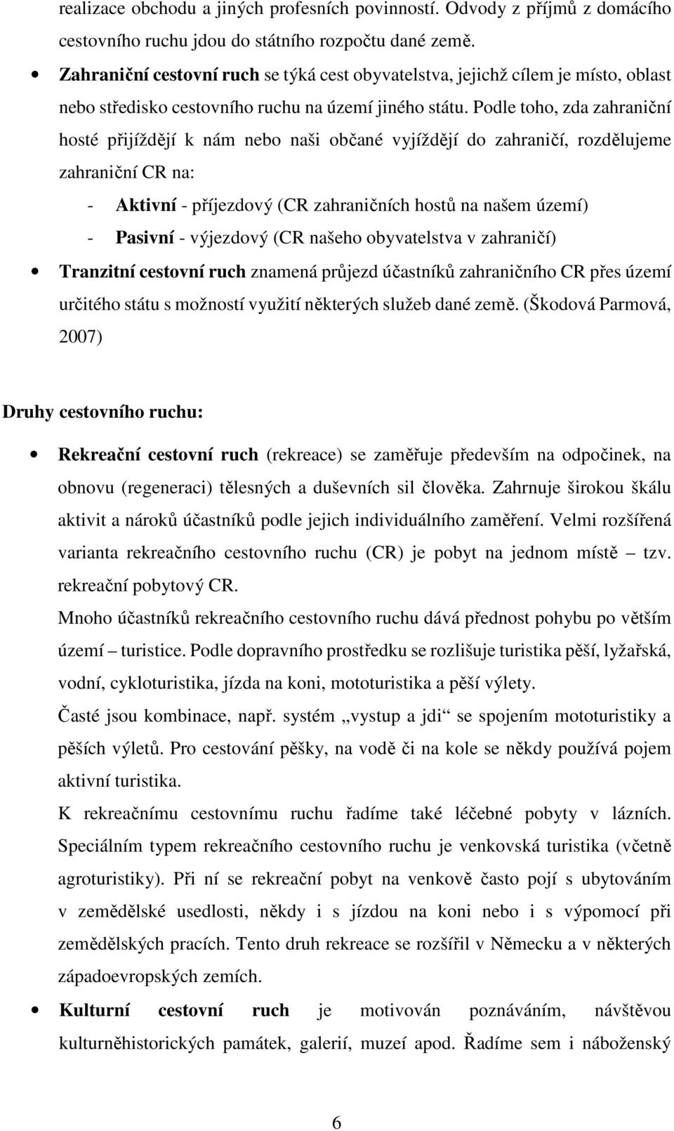 Podle toho, zda zahraniční hosté přijíždějí k nám nebo naši občané vyjíždějí do zahraničí, rozdělujeme zahraniční CR na: - Aktivní - příjezdový (CR zahraničních hostů na našem území) - Pasivní -