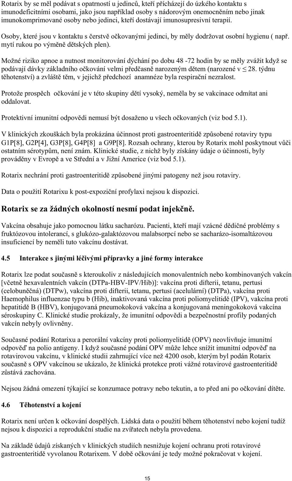 Možné riziko apnoe a nutnost monitorování dýchání po dobu 48-72 hodin by se m ly zvážit když se podávají dávky základního o kování velmi p ed asn narozeným d tem (narozené v 28.