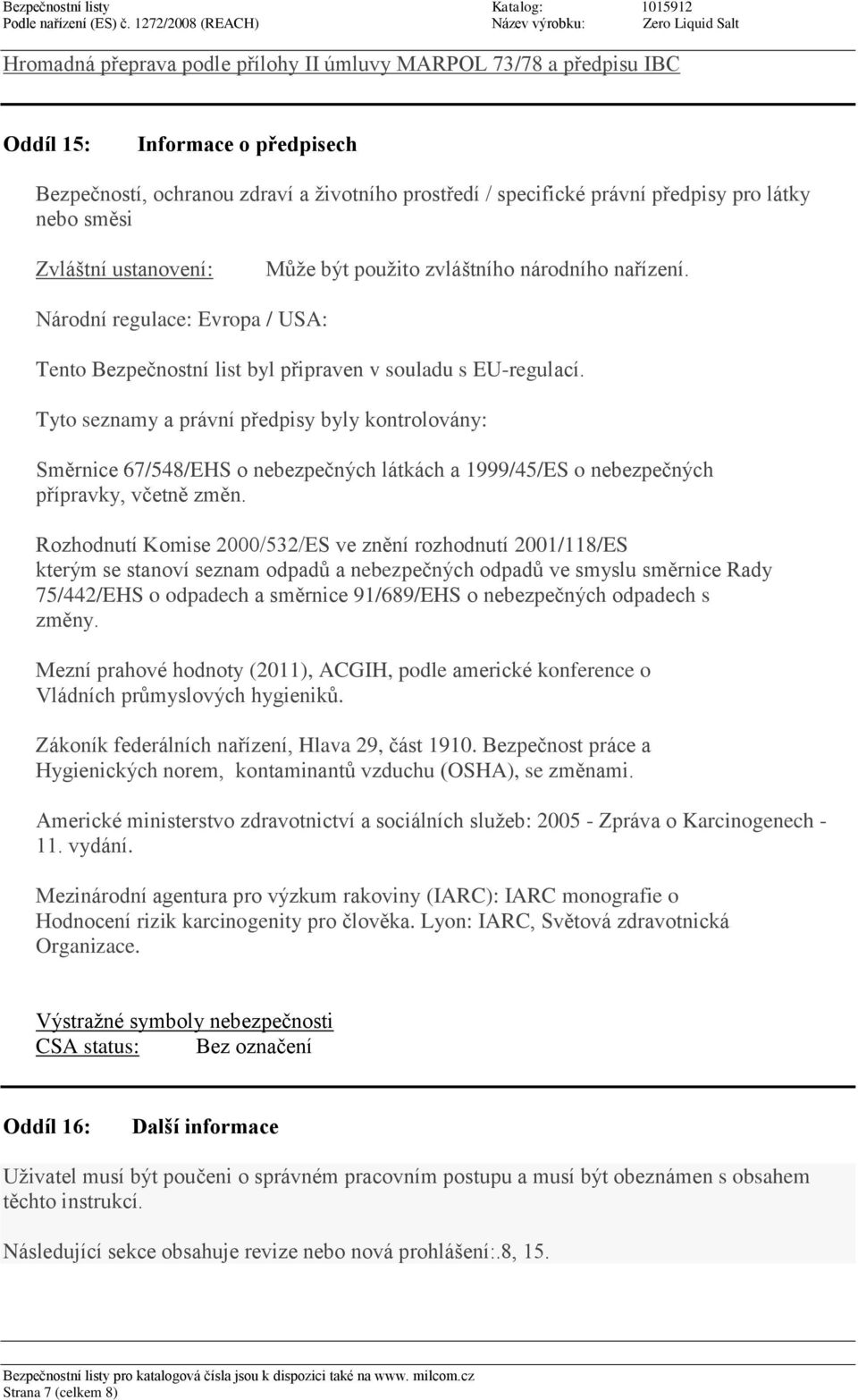 Tyto seznamy a právní předpisy byly kontrolovány: Směrnice 67/548/EHS o nebezpečných látkách a 1999/45/ES o nebezpečných přípravky, včetně změn.