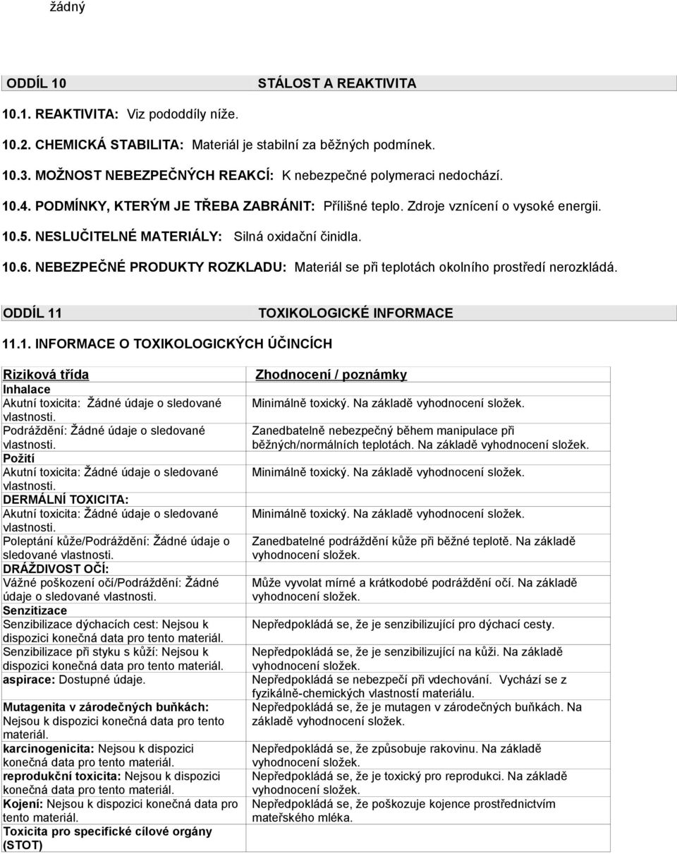 NESLUČITELNÉ MATERIÁLY: Silná oxidační činidla. 10.6. NEBEZPEČNÉ PRODUKTY ROZKLADU: Materiál se při teplotách okolního prostředí nerozkládá. ODDÍL 11 TOXIKOLOGICKÉ INFORMACE 11.1. INFORMACE O TOXIKOLOGICKÝCH ÚČINCÍCH Riziková třída Zhodnocení / poznámky Inhalace Akutní toxicita: Žádné údaje o sledované Minimálně toxický.