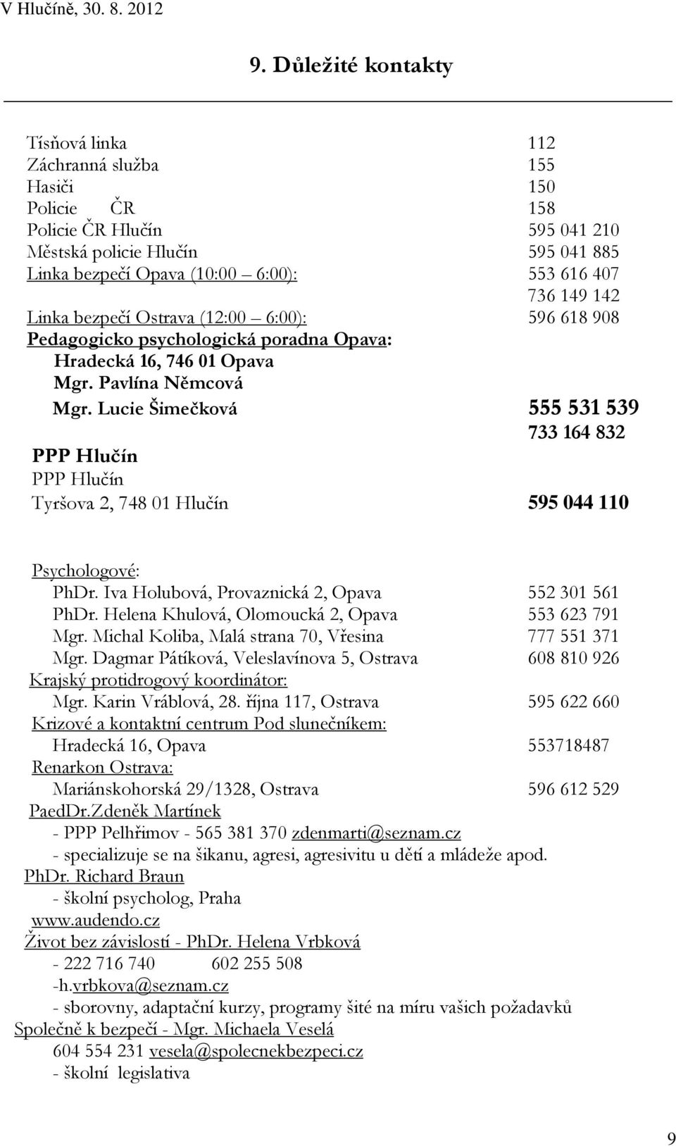 Lucie Šimečková 555 531 539 733 164 832 PPP Hlučín PPP Hlučín Tyršova 2, 748 01 Hlučín 595 044 110 Psychologové: PhDr. Iva Holubová, Provaznická 2, Opava 552 301 561 PhDr.