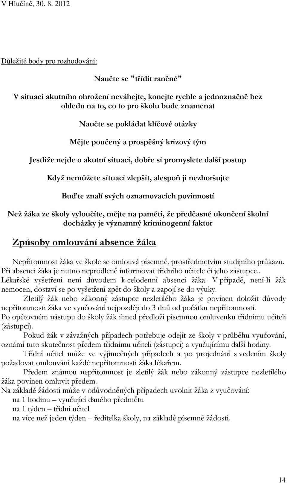 povinností Než žáka ze školy vyloučíte, mějte na paměti, že předčasné ukončení školní docházky je významný kriminogenní faktor Způsoby omlouvání absence žáka Nepřítomnost žáka ve škole se omlouvá