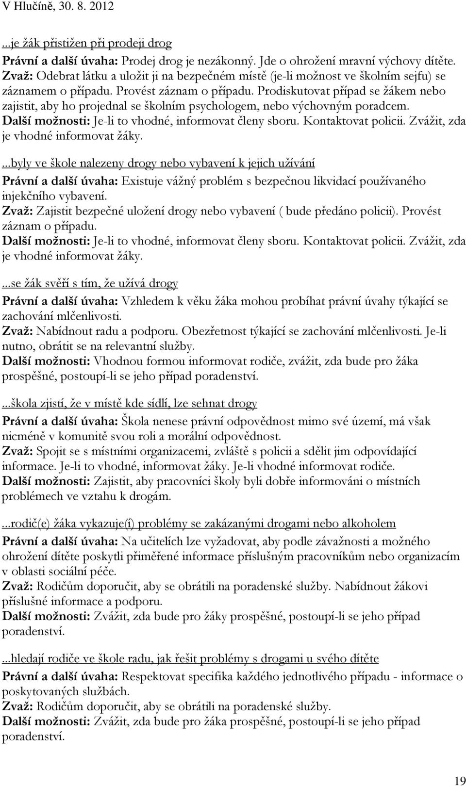 Prodiskutovat případ se žákem nebo zajistit, aby ho projednal se školním psychologem, nebo výchovným poradcem. Další možnosti: Je-li to vhodné, informovat členy sboru. Kontaktovat policii.