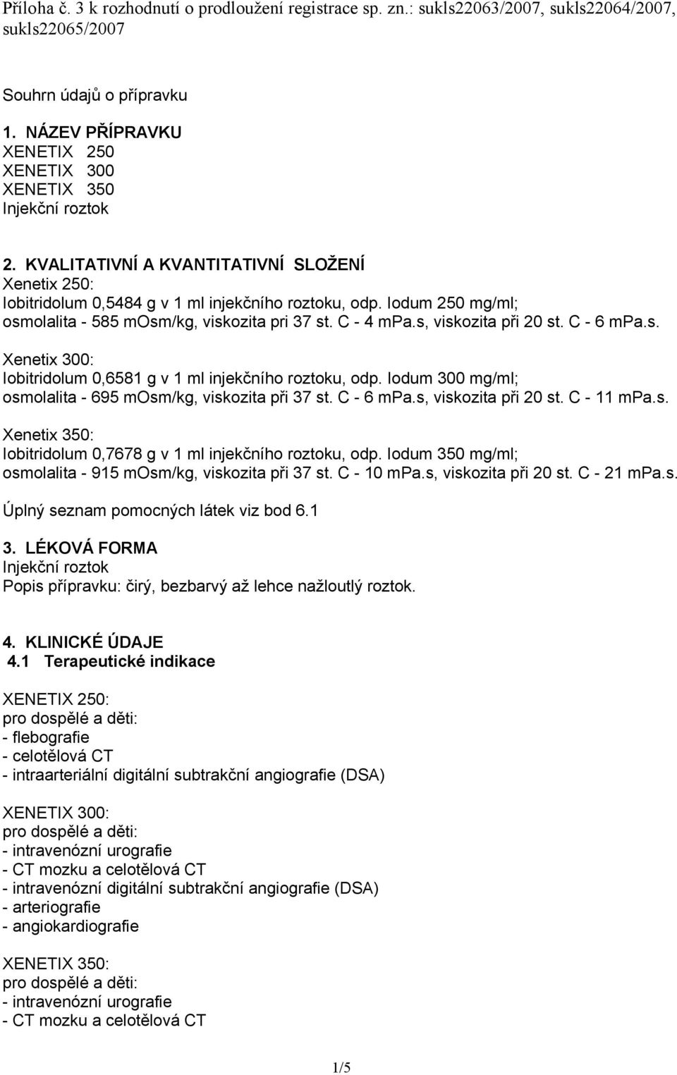 Iodum 250 mg/ml; osmolalita - 585 mosm/kg, viskozita pri 37 st. C - 4 mpa.s, viskozita při 20 st. C - 6 mpa.s. Xenetix 300: Iobitridolum 0,6581 g v 1 ml injekčního roztoku, odp.