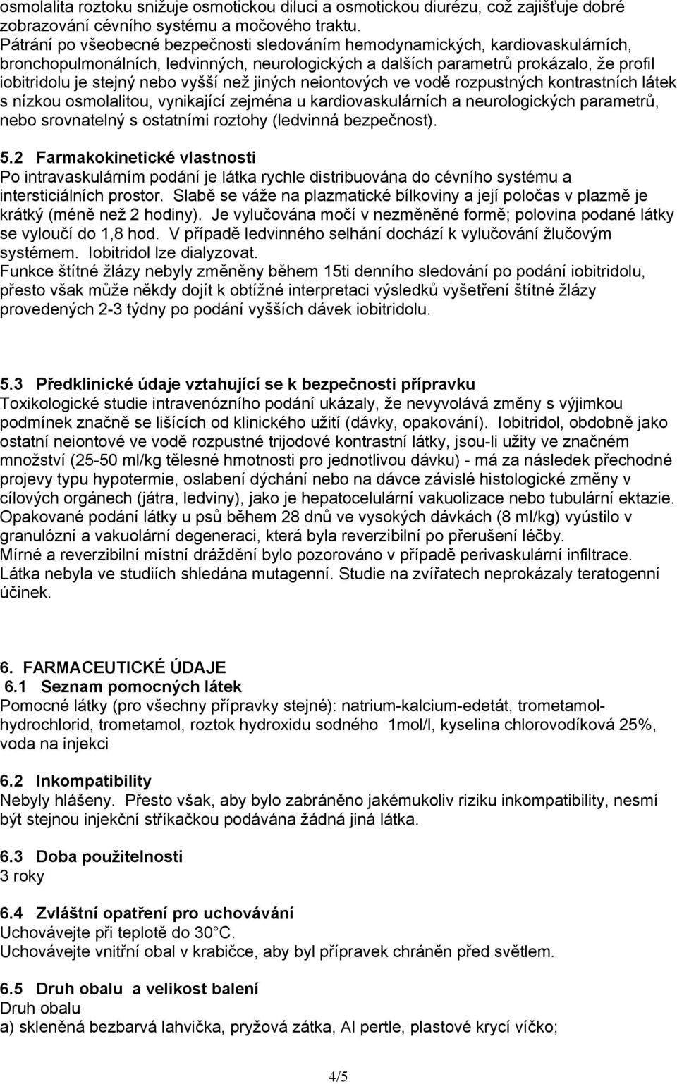 vyšší než jiných neiontových ve vodě rozpustných kontrastních látek s nízkou osmolalitou, vynikající zejména u kardiovaskulárních a neurologických parametrů, nebo srovnatelný s ostatními roztohy