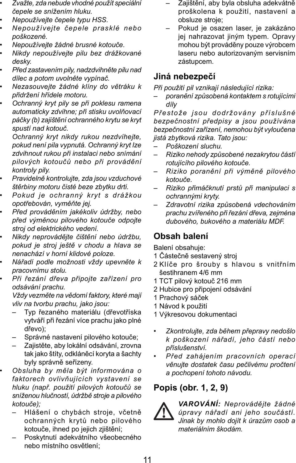 Ochranný kryt pily se při poklesu ramena automaticky zdvihne; při stisku uvolňovací páčky (b) zajištění ochranného krytu se kryt spustí nad kotouč.