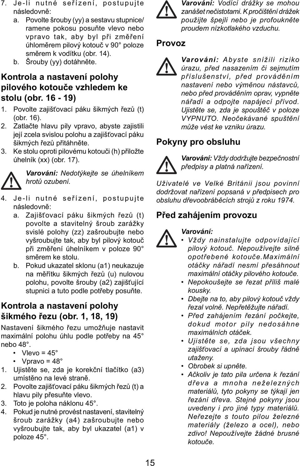 Kontrola a nastavení polohy pilového kotouče vzhledem ke stolu (obr. 16-19) 1. Povolte zajišťovací páku šikmých řezů (t) (obr. 16). 2.