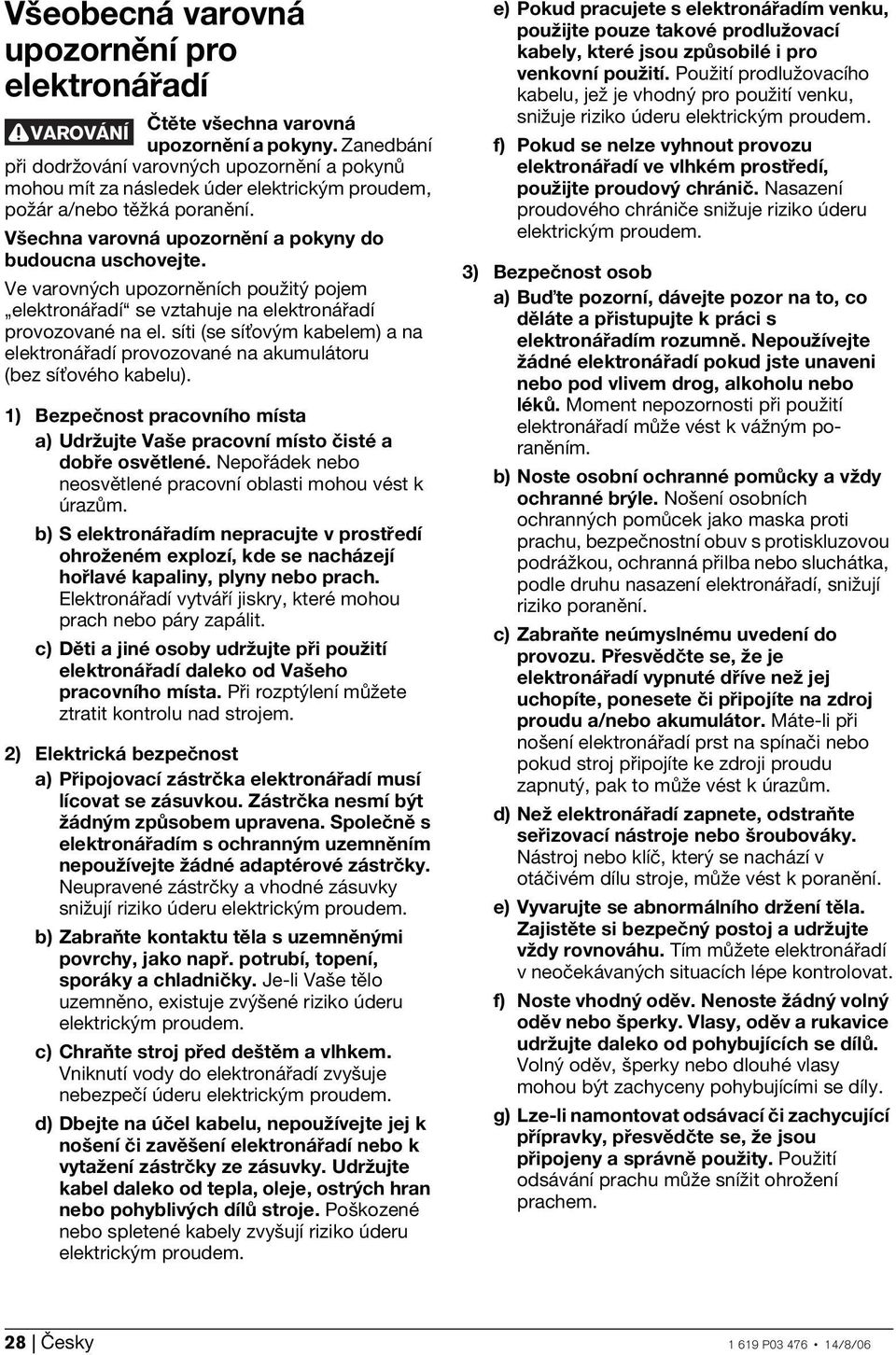 Ve varovných upozorněních použitý pojem elektronářadí se vztahuje na elektronářadí provozované na el. síti (se síņovým kabelem) a na elektronářadí provozované na akumulátoru (bez síņového kabelu).