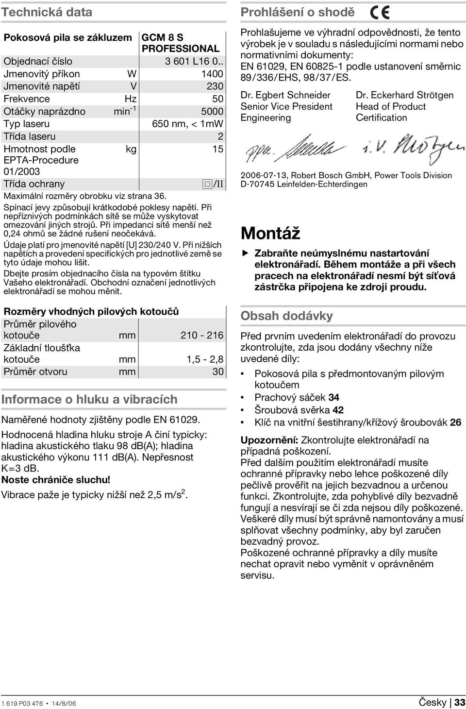 Maximální rozměry obrobku viz strana 36. Spínací jevy způsobují krátkodobé poklesy napětí. Při nepříznivých podmínkách sítě se může vyskytovat omezování jiných strojů.