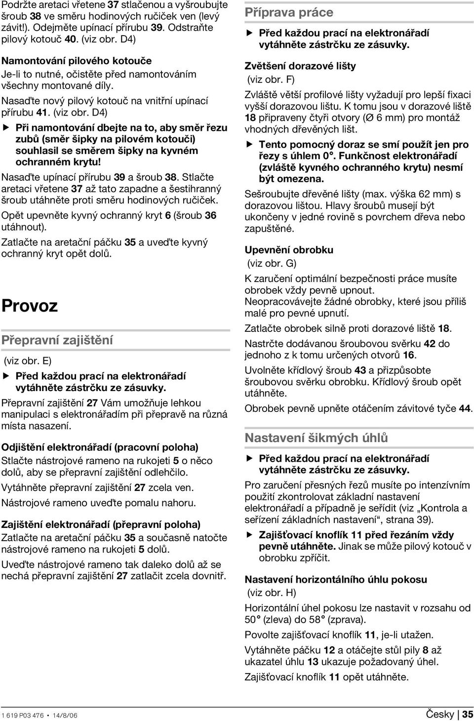 D4) Při namontování dbejte na to, aby směr řezu zubů (směr šipky na pilovém kotouči) souhlasil se směrem šipky na kyvném ochranném krytu! Nasaïte upínací přírubu 39 a šroub 38.