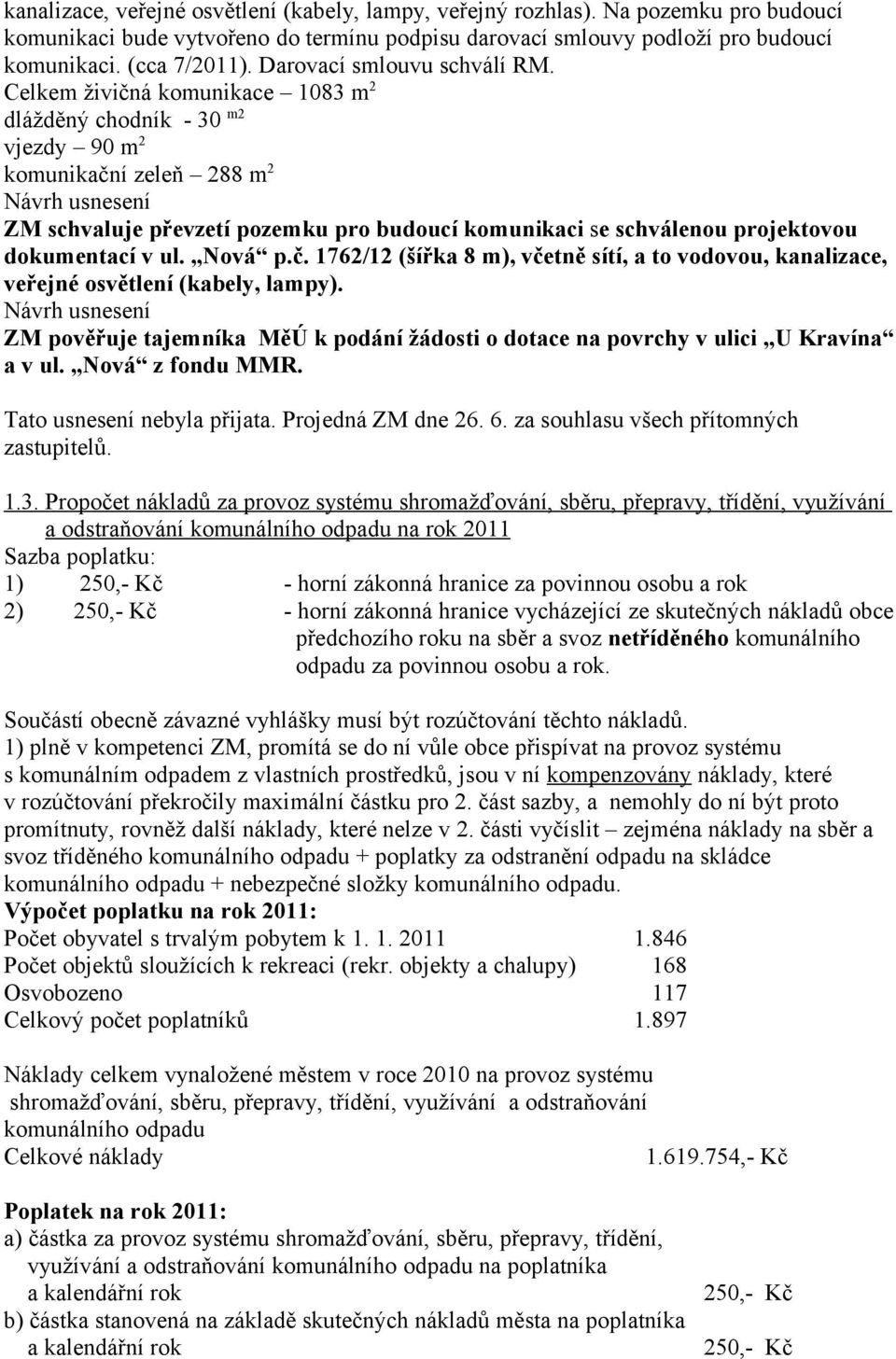 Celkem živičná komunikace 1083 m 2 dlážděný chodník - 30 m2 vjezdy 90 m 2 komunikační zeleň 288 m 2 Návrh usnesení ZM schvaluje převzetí pozemku pro budoucí komunikaci se schválenou projektovou