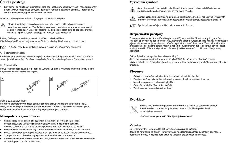 Dříve než budete gramofon čistit, věnujte pozornost těmto pokynům: Otevřením přístroje nebo odstraněním jeho částí může dojít k odhalení součástí, které jsou pod proudem.