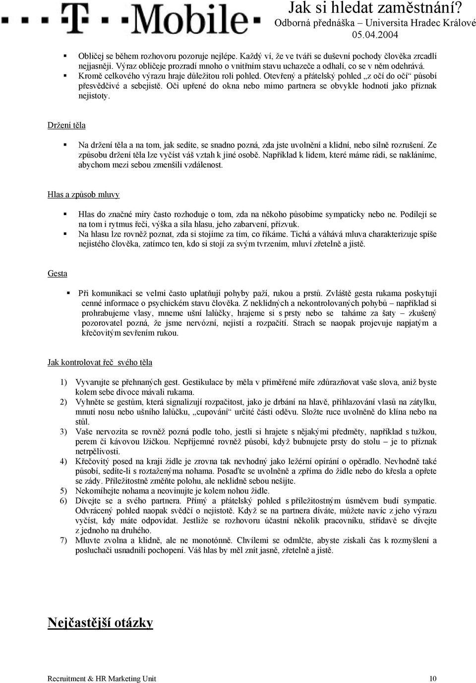 Otevřený a přátelský pohled z očí do očí působí přesvědčivé a sebejistě. Oči upřené do okna nebo mimo partnera se obvykle hodnotí jako příznak nejistoty. Držení těla!