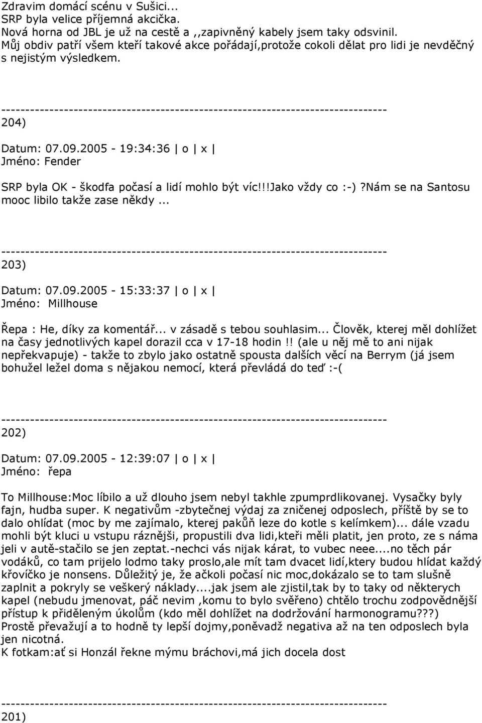 2005-19:34:36 o x Jméno: Fender SRP byla OK - škodfa počasí a lidí mohlo být víc!!!jako vždy co :-)?Nám se na Santosu mooc libilo takže zase někdy... 203) Datum: 07.09.