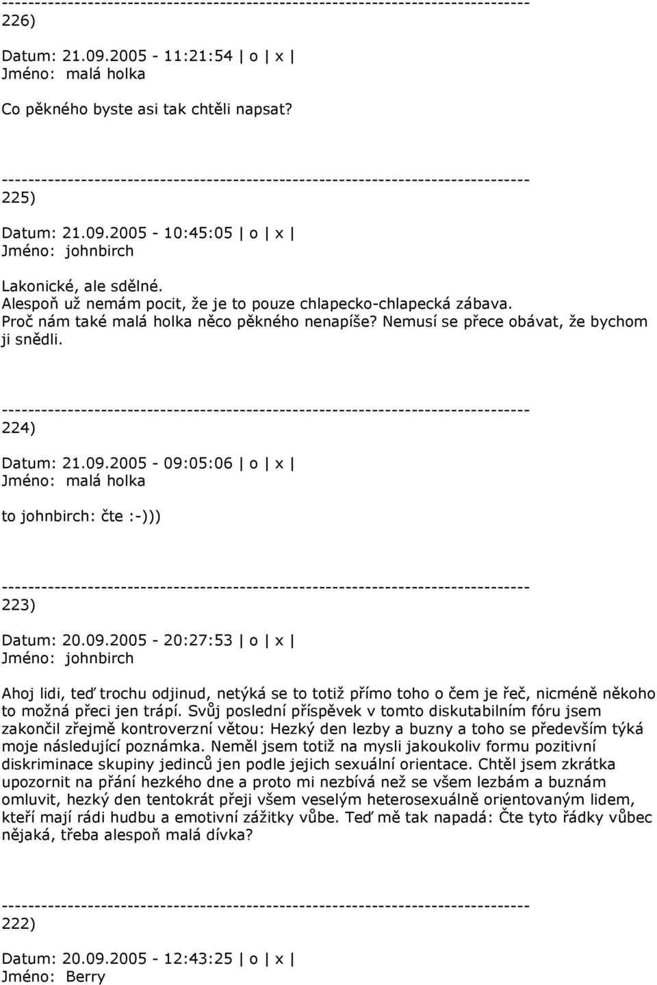 2005-09:05:06 o x Jméno: malá holka to johnbirch: čte :-))) 223) Datum: 20.09.2005-20:27:53 o x Jméno: johnbirch Ahoj lidi, teď trochu odjinud, netýká se to totiž přímo toho o čem je řeč, nicméně někoho to možná přeci jen trápí.