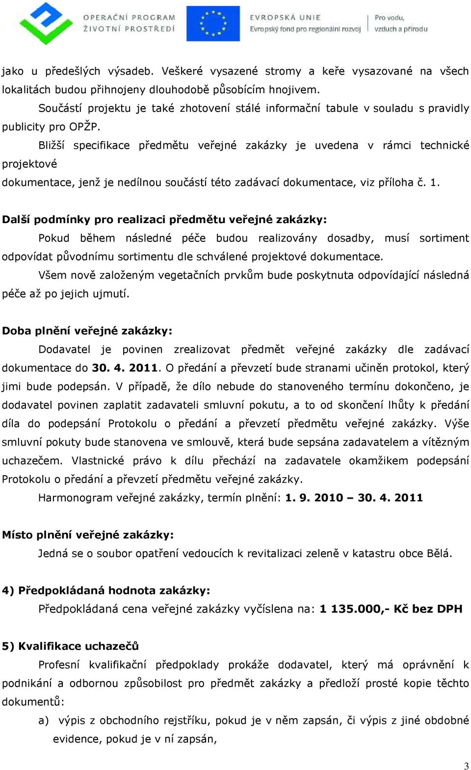 Bližší specifikace předmětu veřejné zakázky je uvedena v rámci technické projektové dokumentace, jenž je nedílnou součástí této zadávací dokumentace, viz příloha č. 1.