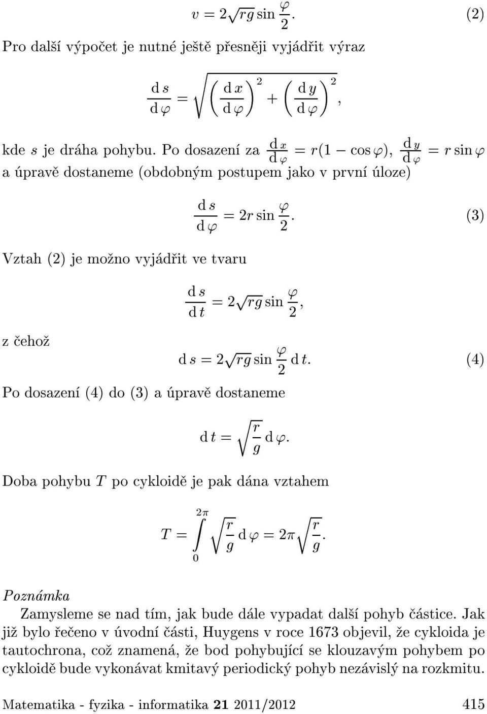 d s =2 p rg sin ' d t: (4) 2 Po dosazen (4) do (3) a prav dostaneme d t =r r g d ': Doba pohybu T po cykloid je pak d na vztahem T = Z2 0 r r g d ' =2 r r g : Pozn mka Zamysleme se nad t m, jak bude