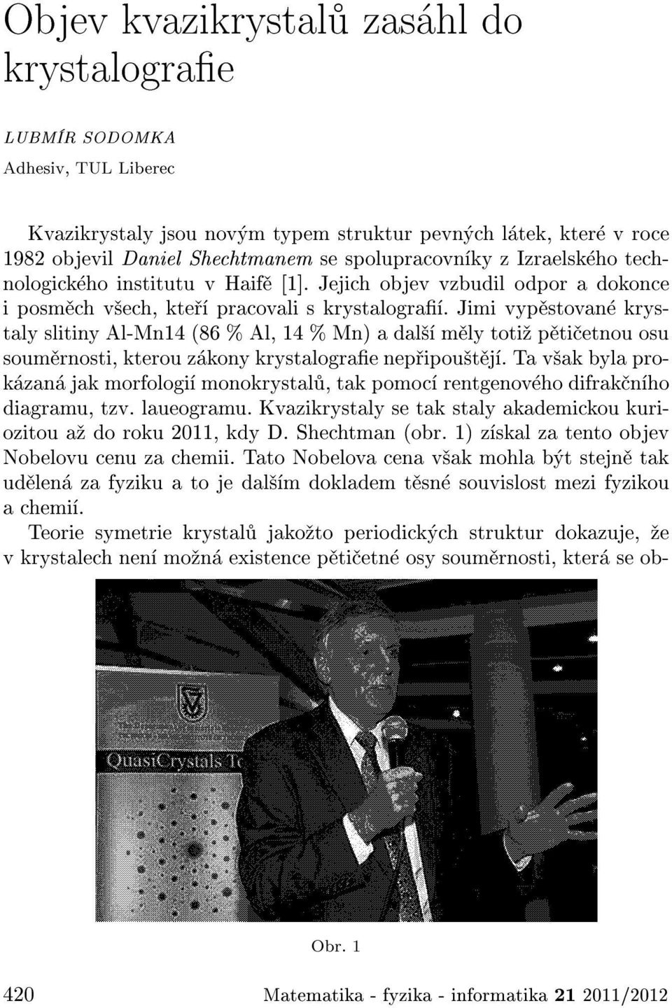 Jimi vyp stovan krystaly slitiny Al-Mn14 (86 % Al, 14 % Mn) a dal m ly toti p ti etnou osu soum rnosti, kterou z kony krystalograe nep ipou t j.