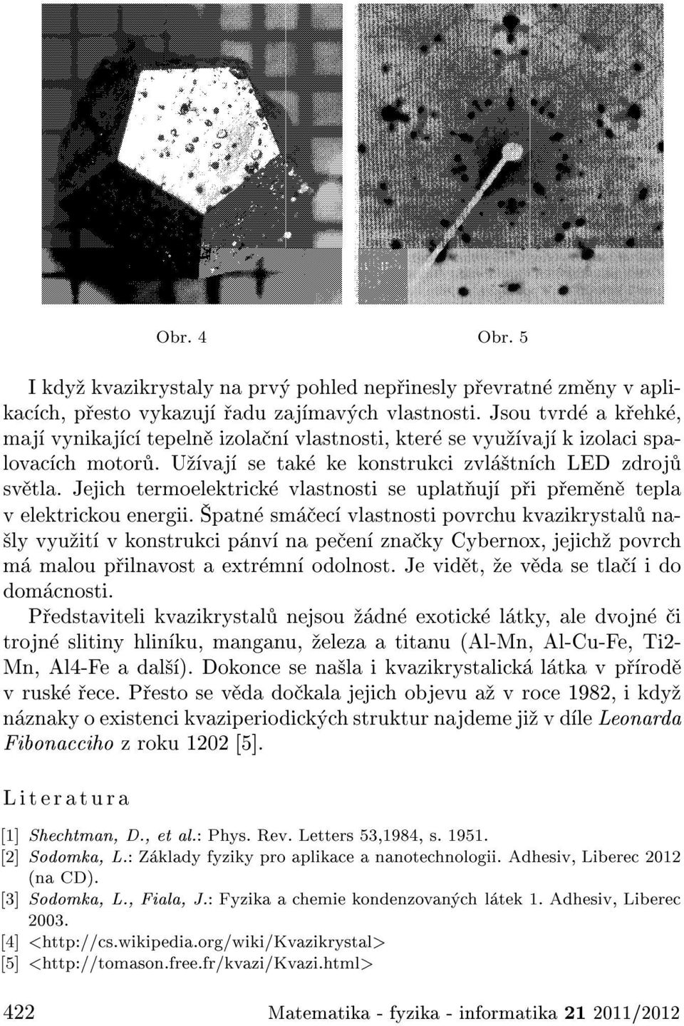 Jejich termoelektrick vlastnosti se uplat uj p i p em n tepla v elektrickou energii.