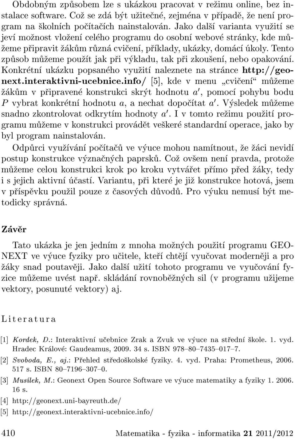 tento zp sob m eme pou t jak p i v kladu, tak p i zkou en, nebo opakov n. Konkr tn uk zku popsan ho vyu it naleznete na str nce http://geonext.interaktivni-ucebnice.