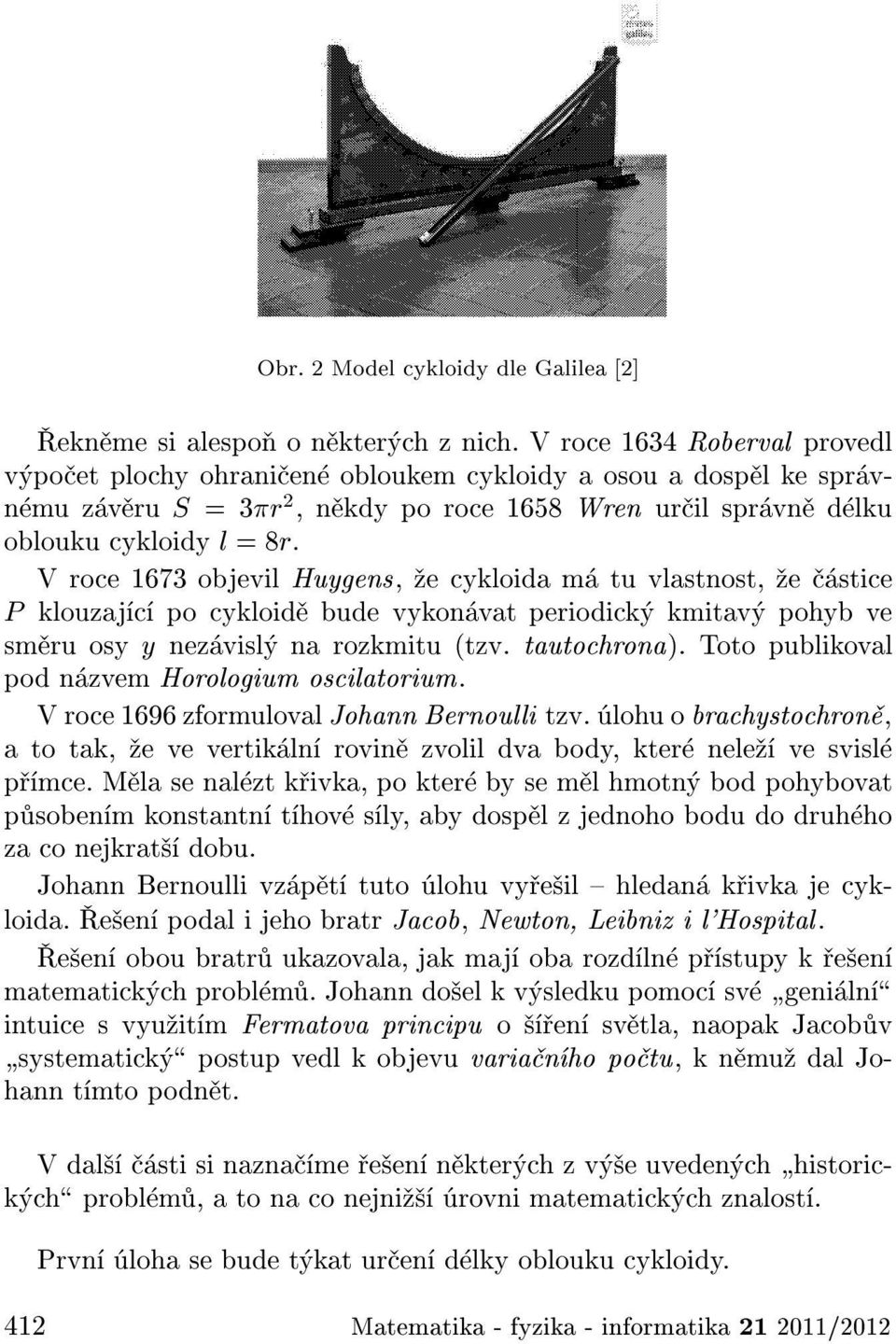 V roce 1673 objevil Huygens, e cykloida m tu vlastnost, e stice P klouzaj c po cykloid bude vykon vat periodick kmitav pohyb ve sm ru osy y nez visl na rozkmitu (tzv. tautochrona).