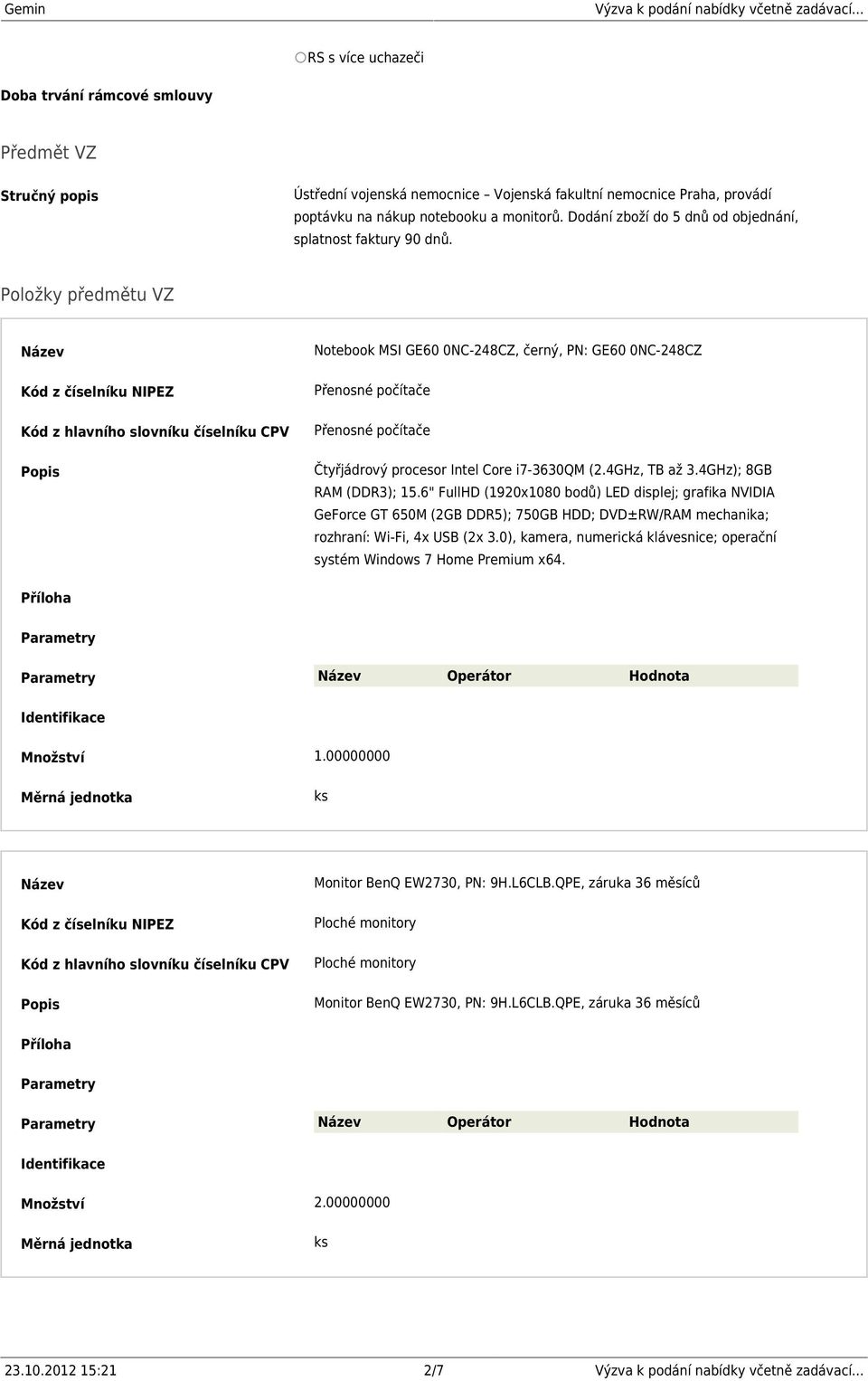 Položky předmětu VZ Kód z číselníku NIPEZ Kód z hlavního slovníku číselníku CPV Notebook MSI GE60 0NC-248CZ, černý, PN: GE60 0NC-248CZ Přenosné počítače Přenosné počítače Čtyřjádrový procesor Intel